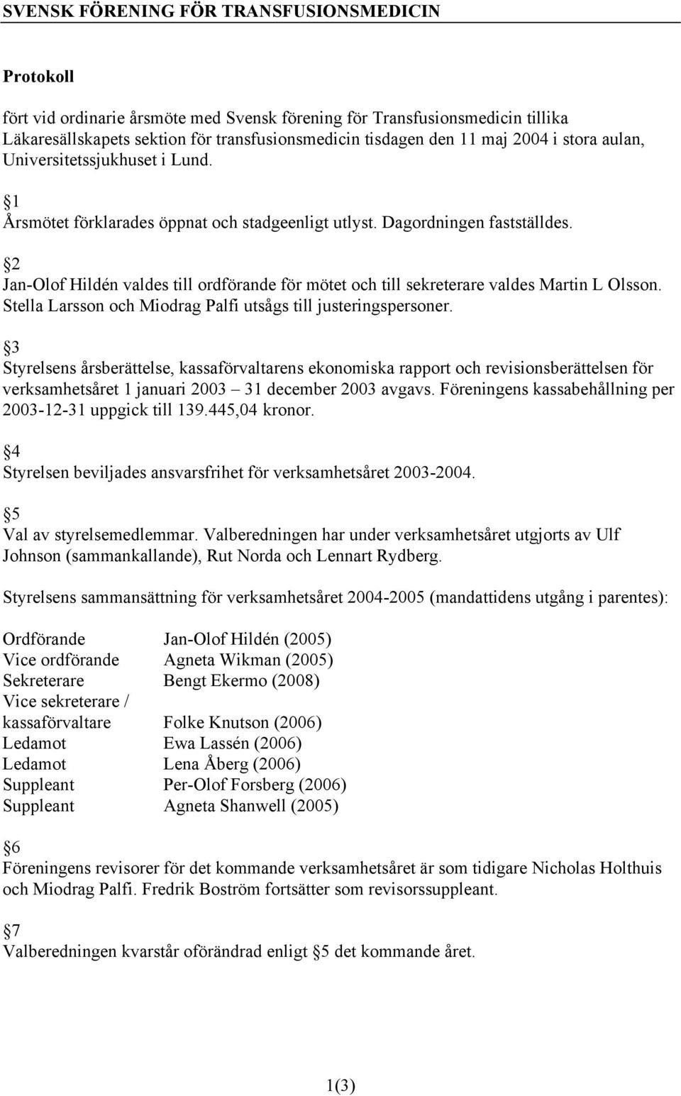 2 Jan-Olof Hildén valdes till ordförande för mötet och till sekreterare valdes Martin L Olsson. Stella Larsson och Miodrag Palfi utsågs till justeringspersoner.