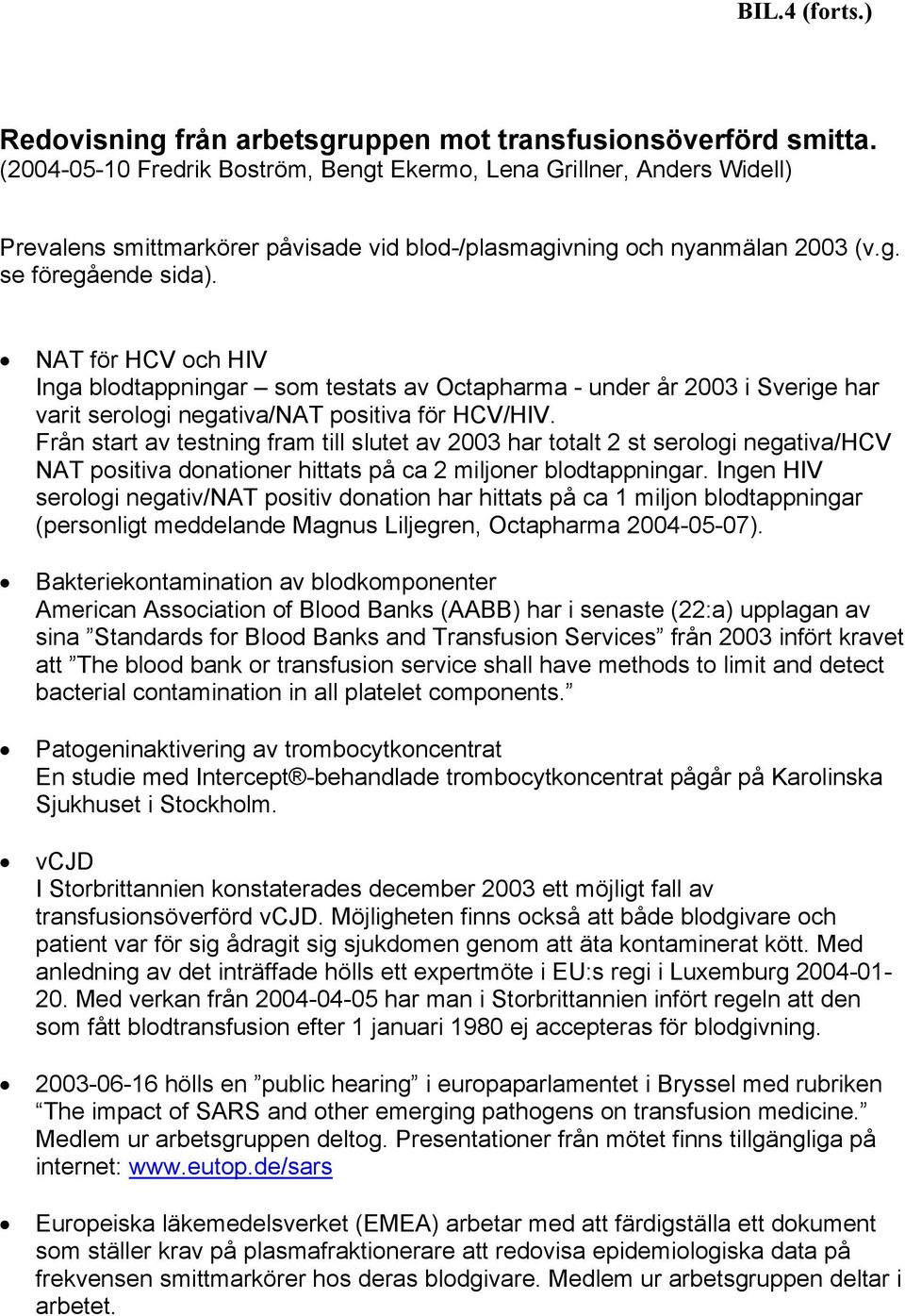 NAT för HCV och HIV Inga blodtappningar som testats av Octapharma - under år 2003 i Sverige har varit serologi negativa/nat positiva för HCV/HIV.