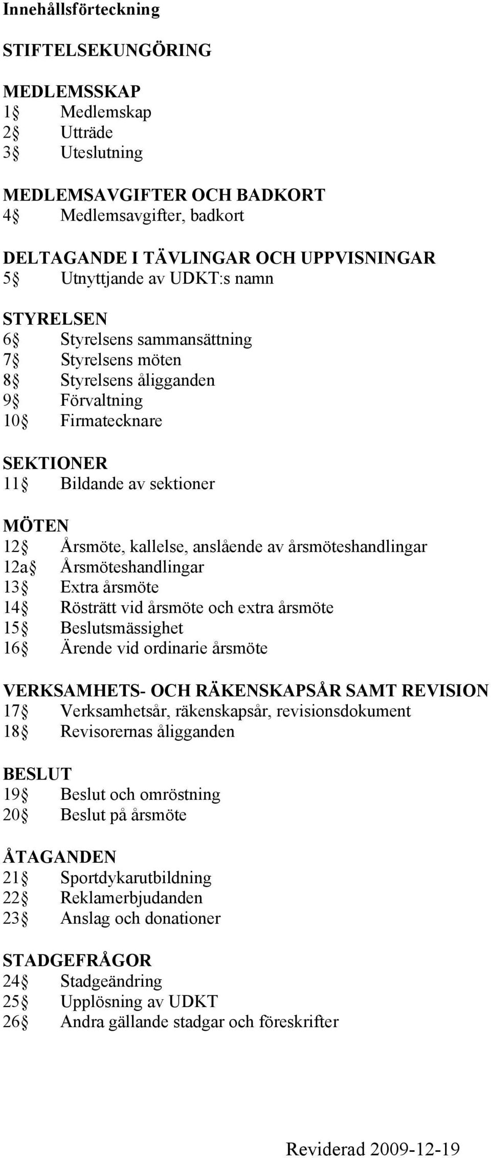 av årsmöteshandlingar 12a Årsmöteshandlingar 13 Extra årsmöte 14 Rösträtt vid årsmöte och extra årsmöte 15 Beslutsmässighet 16 Ärende vid ordinarie årsmöte VERKSAMHETS- OCH RÄKENSKAPSÅR SAMT REVISION