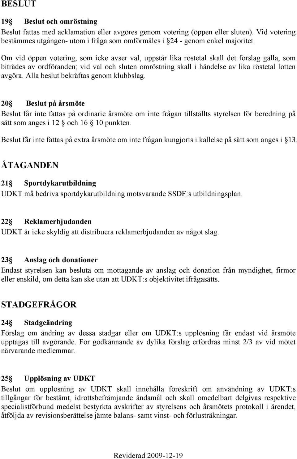 Om vid öppen votering, som icke avser val, uppstår lika röstetal skall det förslag gälla, som biträdes av ordföranden; vid val och sluten omröstning skall i händelse av lika röstetal lotten avgöra.