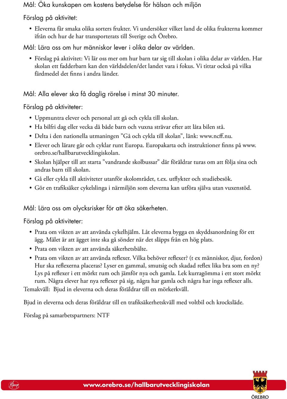 Förslag på aktivitet: Vi lär oss mer om hur barn tar sig till skolan i olika delar av världen. Har skolan ett fadderbarn kan den världsdelen/det landet vara i fokus.