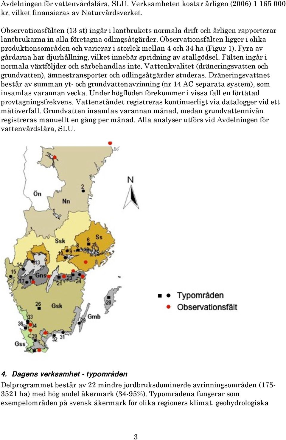 Observationsfälten ligger i olika produktionsområden och varierar i storlek mellan 4 och 34 ha (Figur 1). Fyra av gårdarna har djurhållning, vilket innebär spridning av stallgödsel.