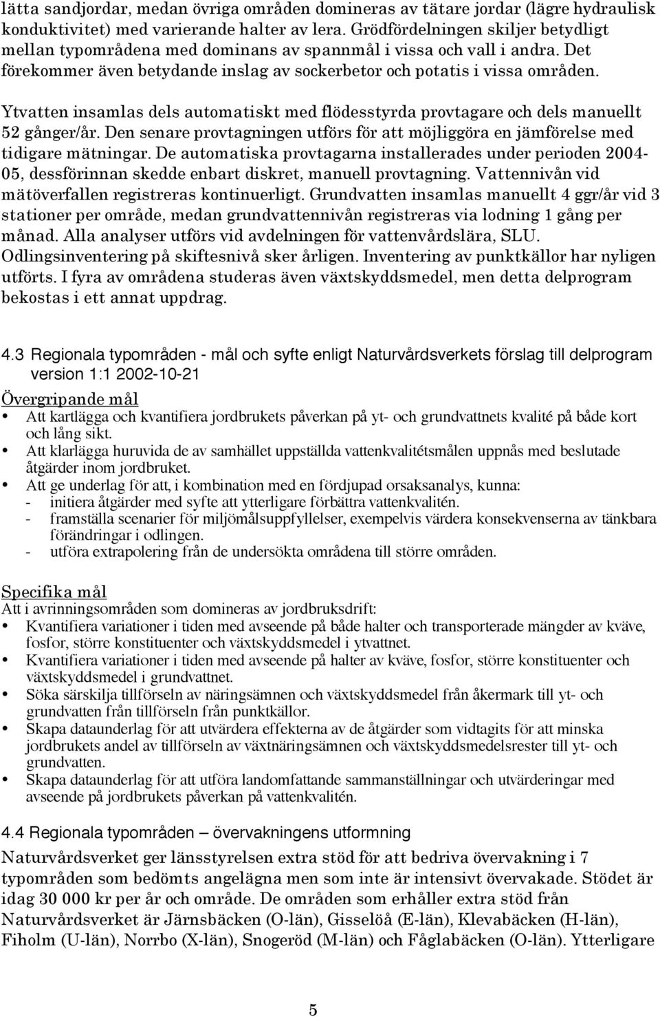 Ytvatten insamlas dels automatiskt med flödesstyrda provtagare och dels manuellt 52 gånger/år. Den senare provtagningen utförs för att möjliggöra en jämförelse med tidigare mätningar.