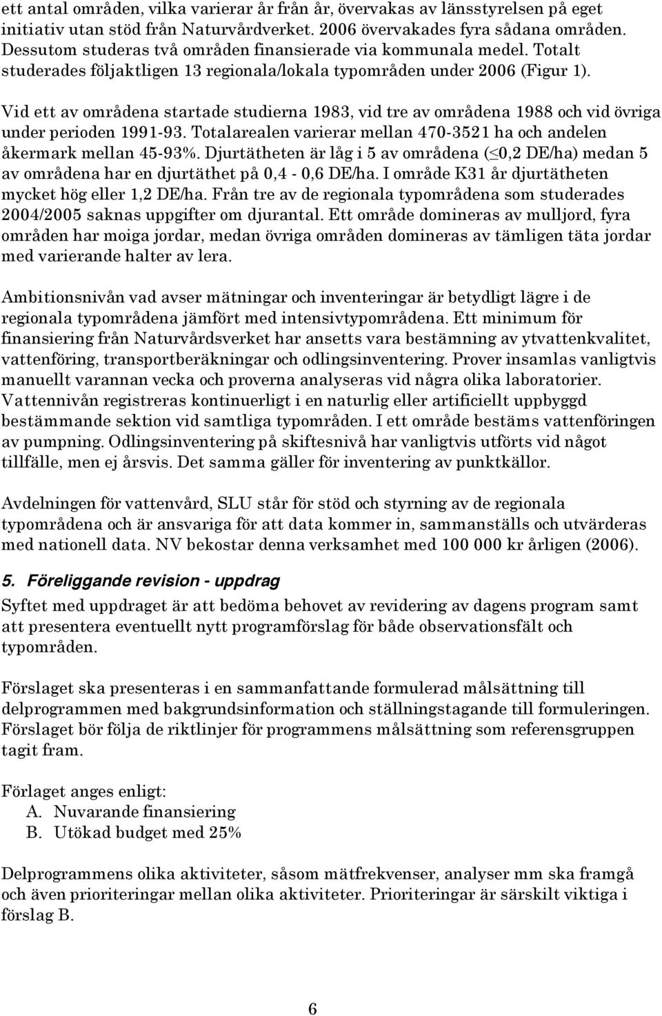 Vid ett av områdena startade studierna 1983, vid tre av områdena 1988 och vid övriga under perioden 1991-93. Totalarealen varierar mellan 470-3521 ha och andelen åkermark mellan 45-93%.