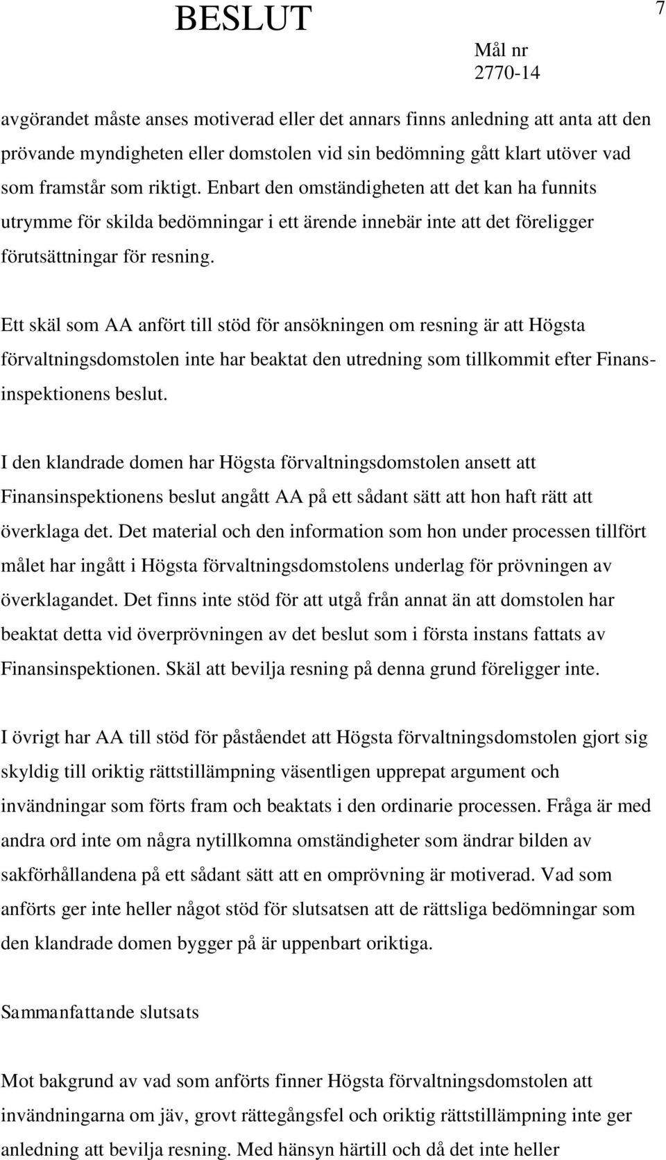 Ett skäl som AA anfört till stöd för ansökningen om resning är att Högsta förvaltningsdomstolen inte har beaktat den utredning som tillkommit efter Finansinspektionens beslut.