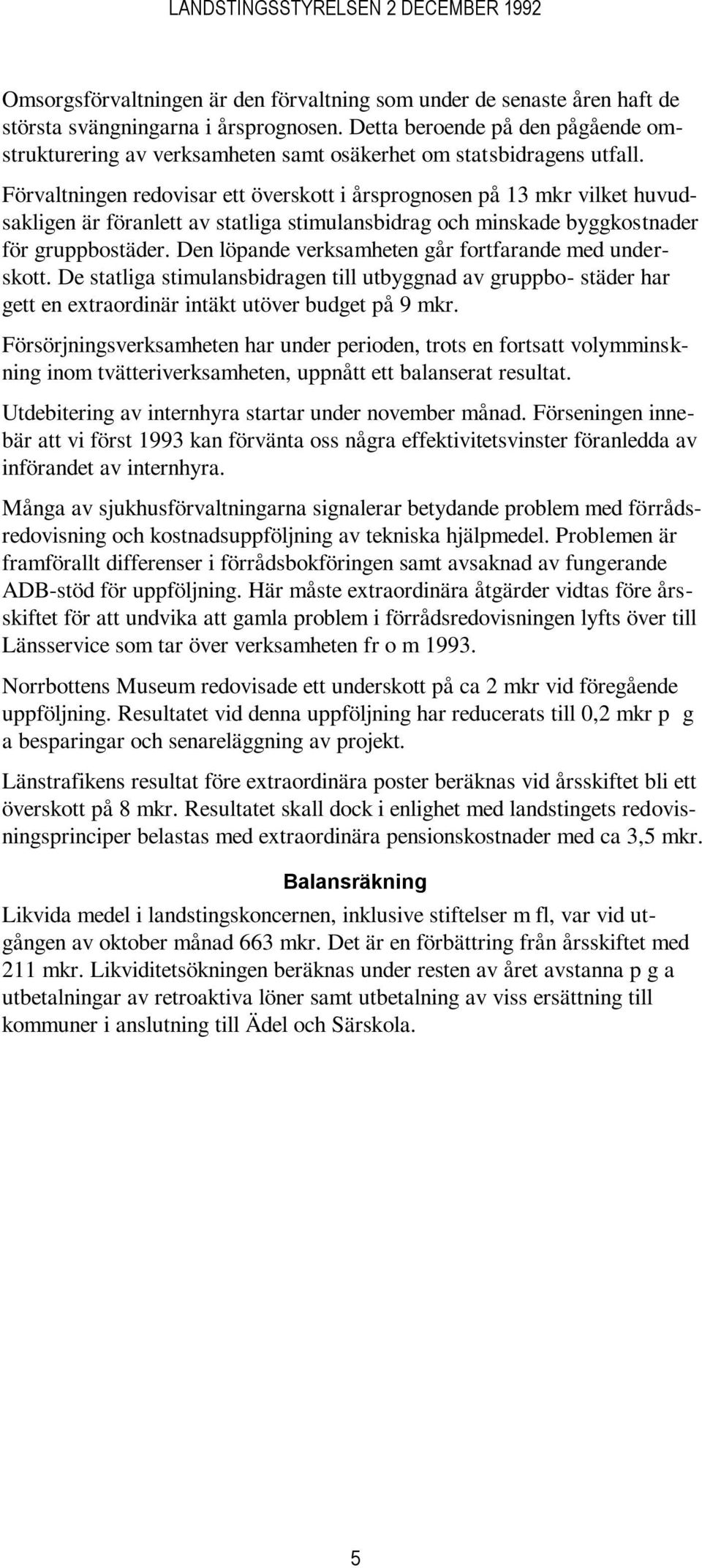 Förvaltningen redovisar ett överskott i årsprognosen på 13 mkr vilket huvudsakligen är föranlett av statliga stimulansbidrag och minskade byggkostnader för gruppbostäder.