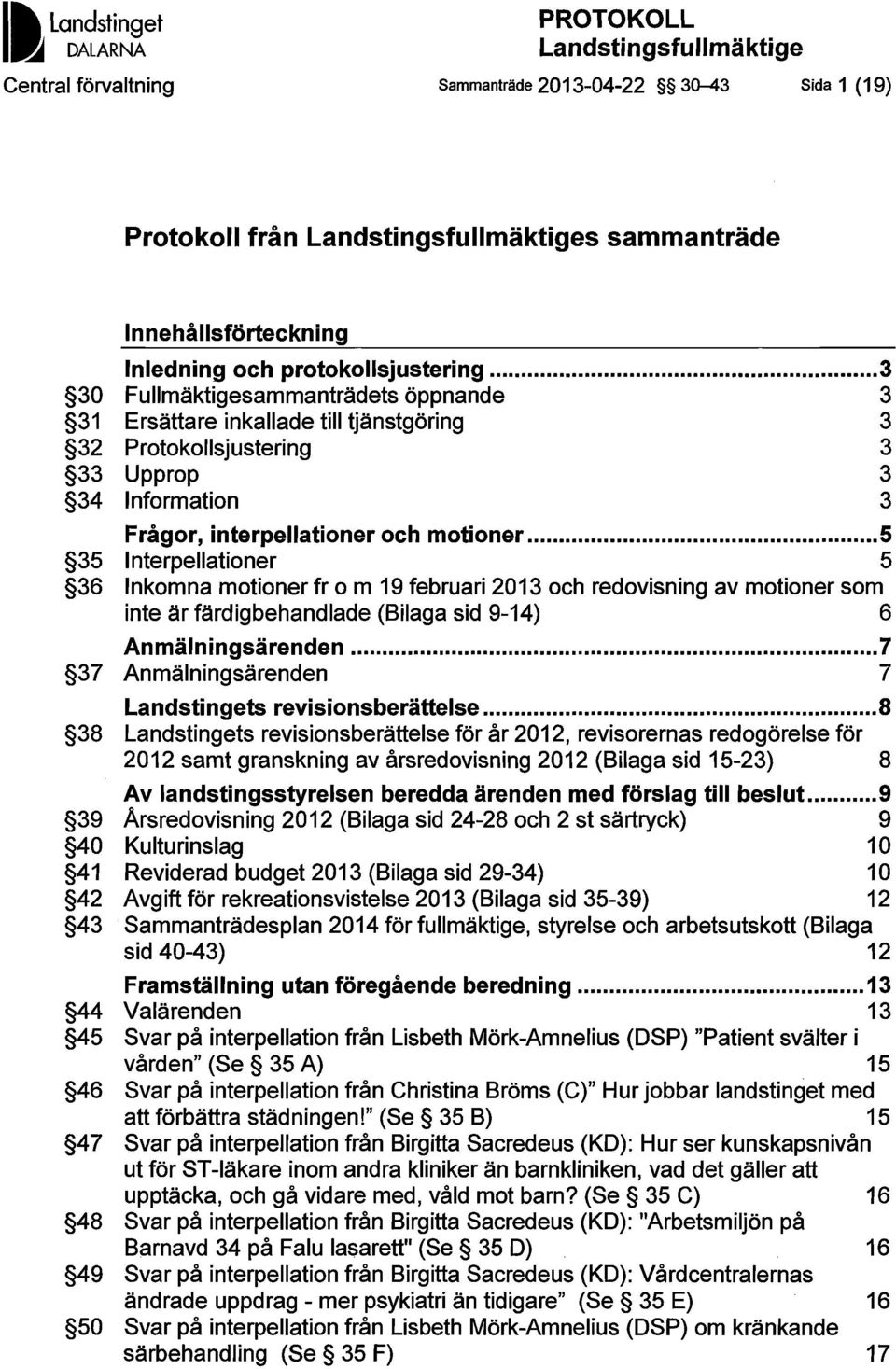 .. 3 30 Fullmäktigesammanträdets öppnande 3 31 Ersättare inkallade till tjänstgöring 3 32 Protokollsjustering 3 33 Upprop 3 34 Information 3 Frågor, interpellationer och motioner.