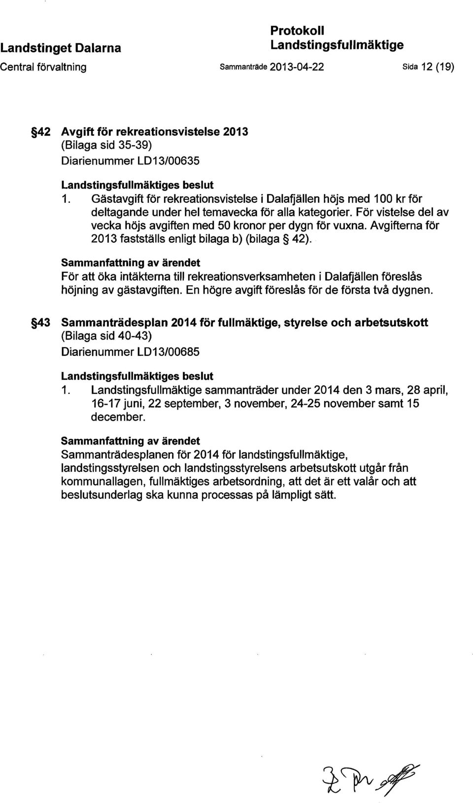 För vistelse del av vecka höjs avgiften med 50 kronor per dygn för vuxna. Avgifterna för 2013 fastställs enligt bilaga b) (bilaga 42).