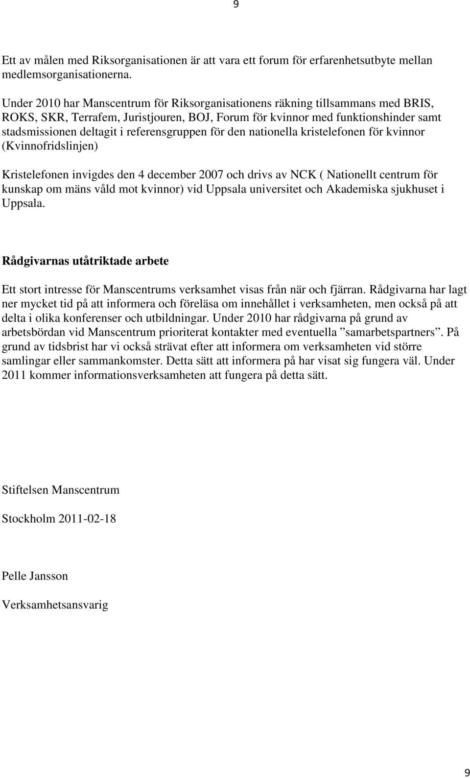 referensgruppen för den nationella kristelefonen för kvinnor (Kvinnofridslinjen) Kristelefonen invigdes den 4 december 2007 och drivs av NCK ( Nationellt centrum för kunskap om mäns våld mot kvinnor)
