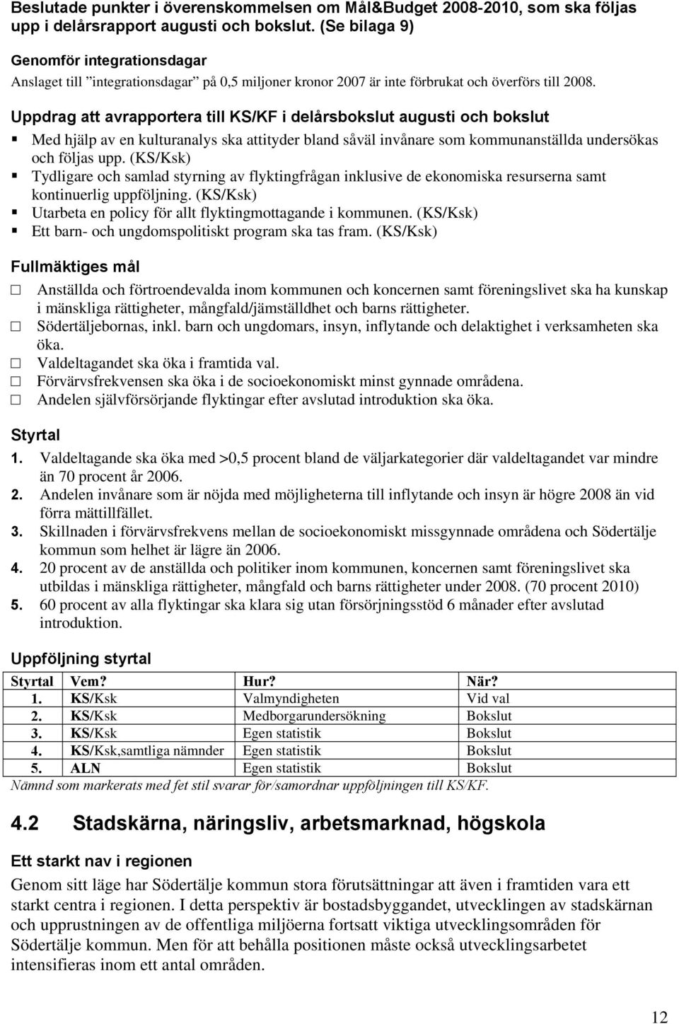 Uppdrag att avrapportera till KS/KF i delårsbokslut augusti och bokslut Med hjälp av en kulturanalys ska attityder bland såväl invånare som kommunanställda undersökas och följas upp.