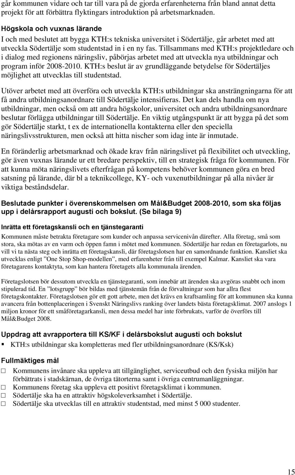 Tillsammans med KTH:s projektledare och i dialog med regionens näringsliv, påbörjas arbetet med att utveckla nya utbildningar och program inför 2008-2010.