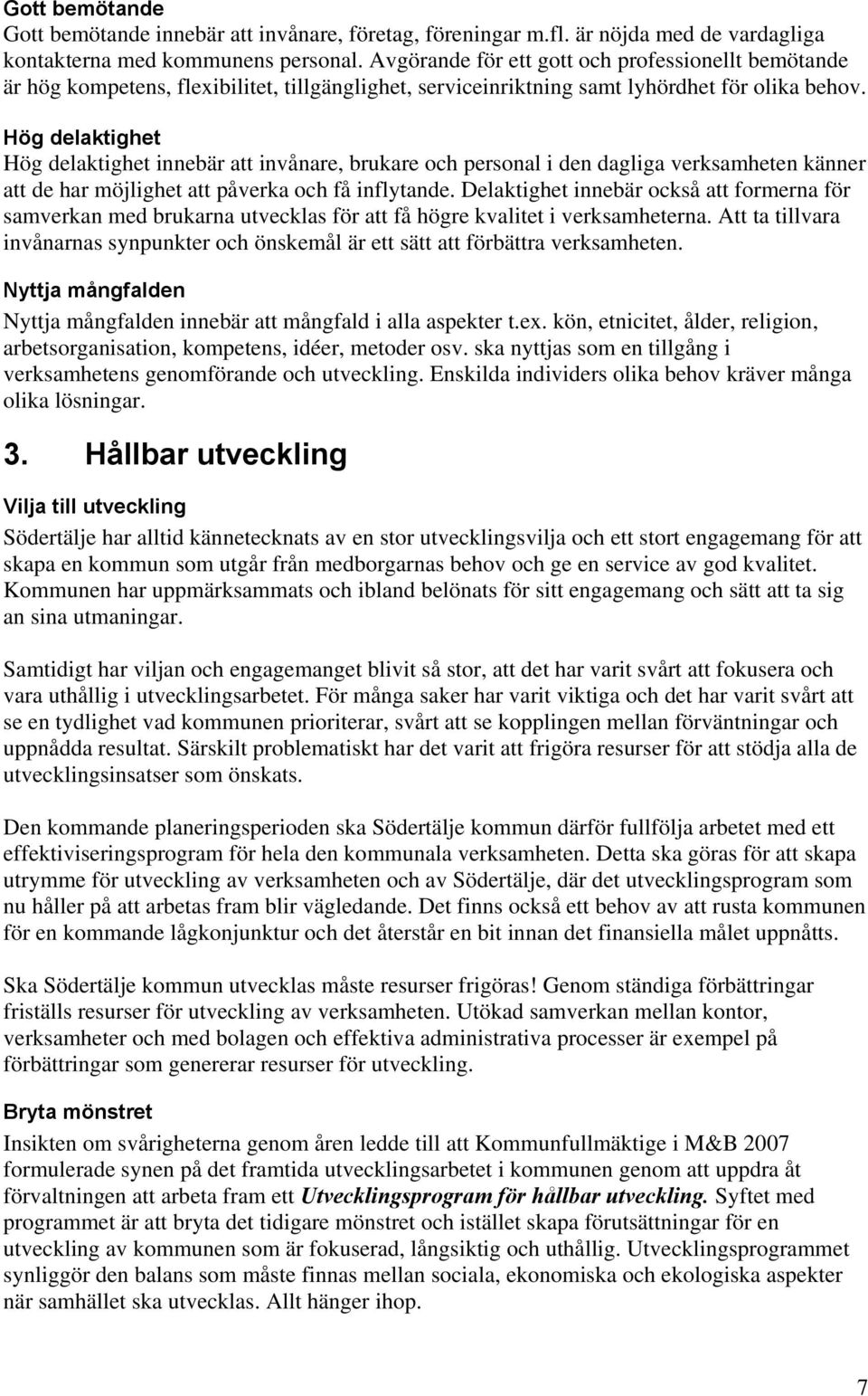 Hög delaktighet Hög delaktighet innebär att invånare, brukare och personal i den dagliga verksamheten känner att de har möjlighet att påverka och få inflytande.