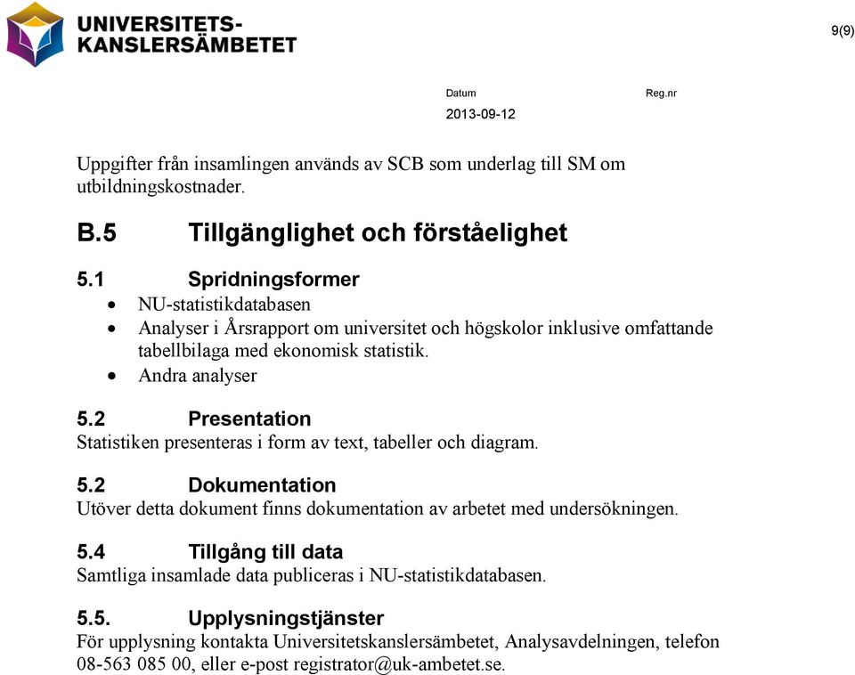 2 Presentation Statistiken presenteras i form av text, tabeller och diagram. 5.2 Dokumentation Utöver detta dokument finns dokumentation av arbetet med undersökningen. 5.4 Tillgång till data Samtliga insamlade data publiceras i NU-statistikdatabasen.