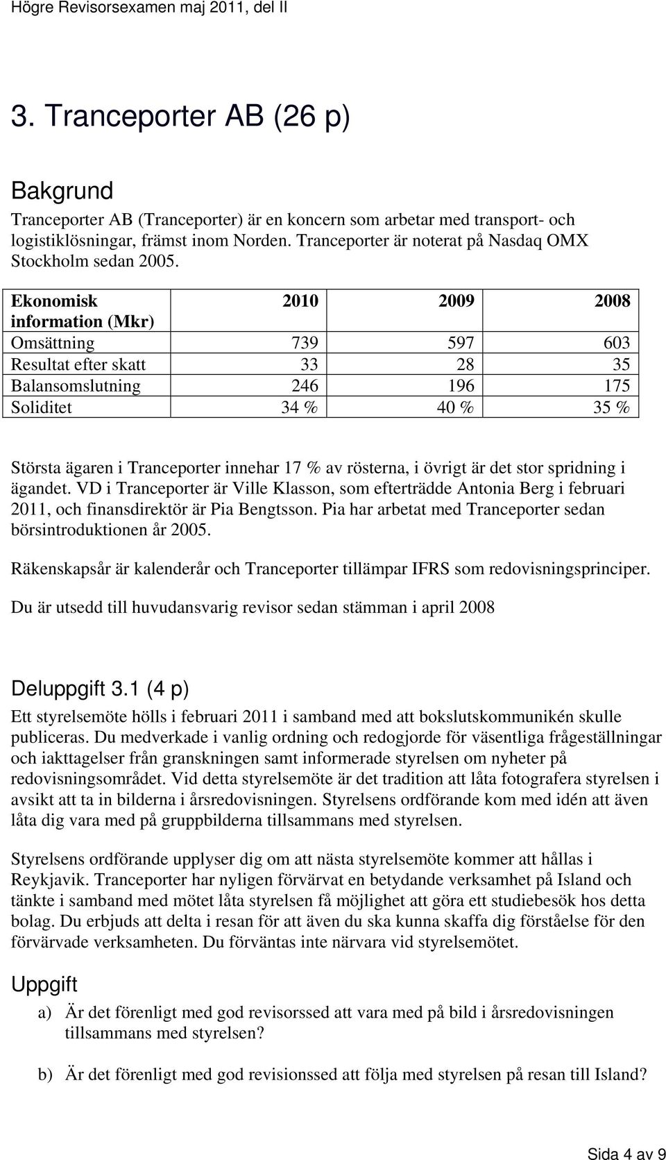 Ekonomisk 2010 2009 2008 information (Mkr) Omsättning 739 597 603 Resultat efter skatt 33 28 35 Balansomslutning 246 196 175 Soliditet 34 % 40 % 35 % Största ägaren i Tranceporter innehar 17 % av