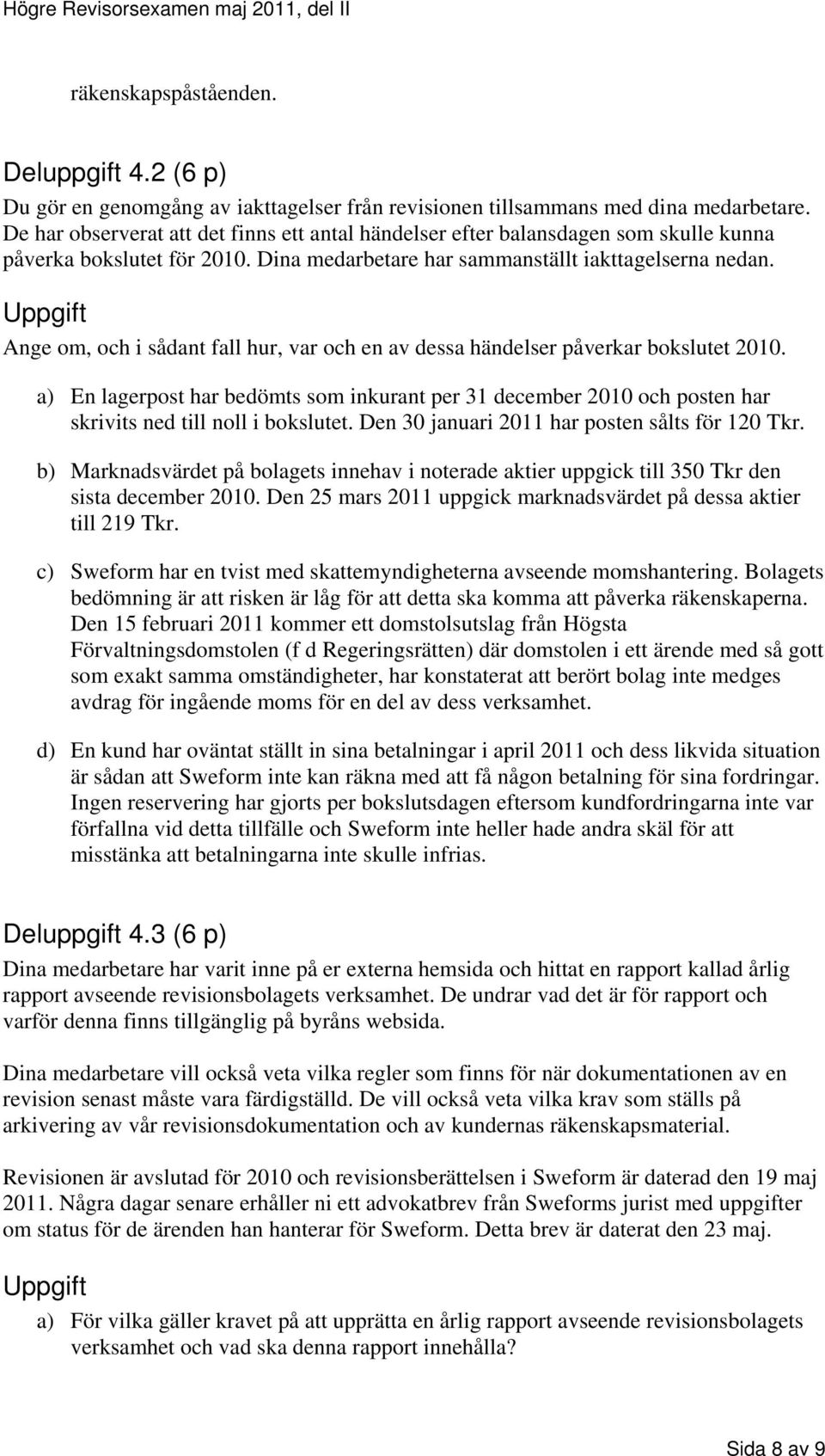 Ange om, och i sådant fall hur, var och en av dessa händelser påverkar bokslutet 2010. a) En lagerpost har bedömts som inkurant per 31 december 2010 och posten har skrivits ned till noll i bokslutet.