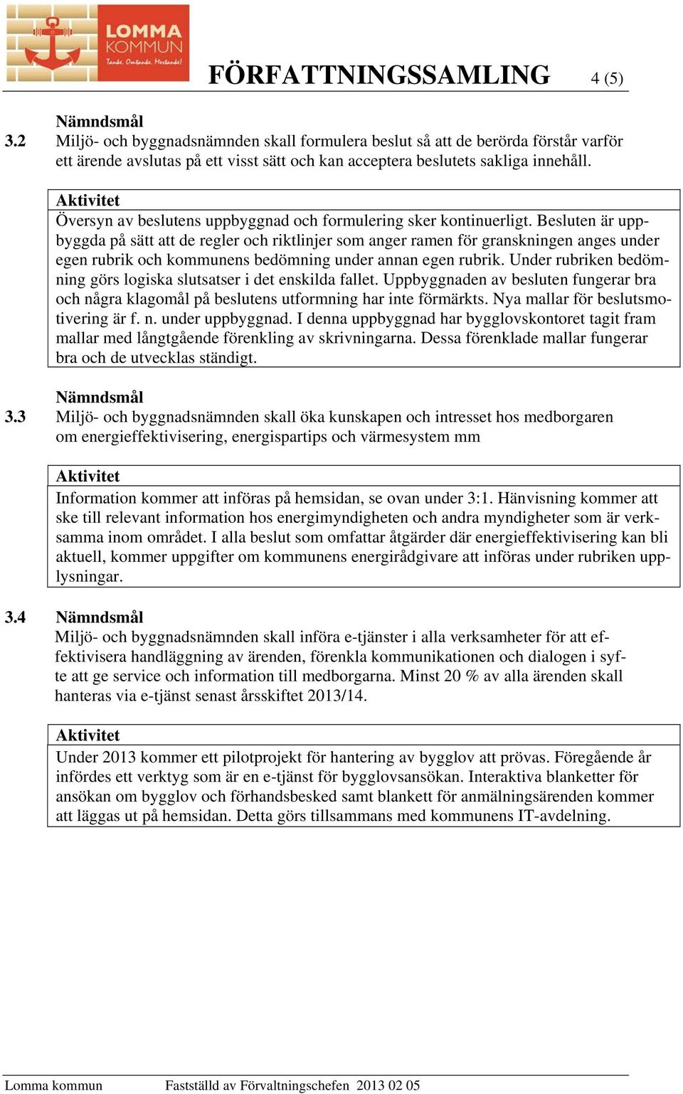 Besluten är uppbyggda på sätt att de regler och riktlinjer som anger ramen för granskningen anges under egen rubrik och kommunens bedömning under annan egen rubrik.