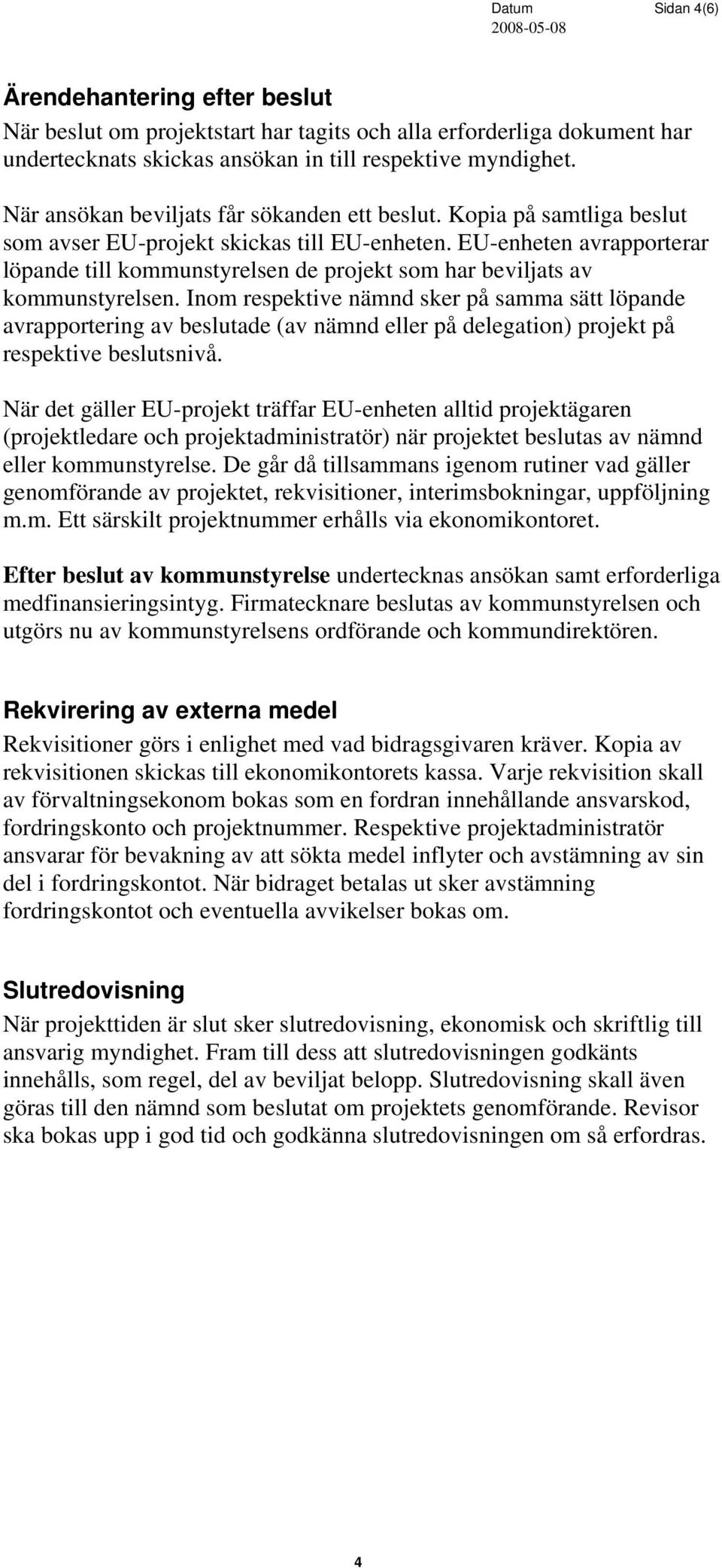 EU-enheten avrapporterar löpande till kommunstyrelsen de projekt som har beviljats av kommunstyrelsen.