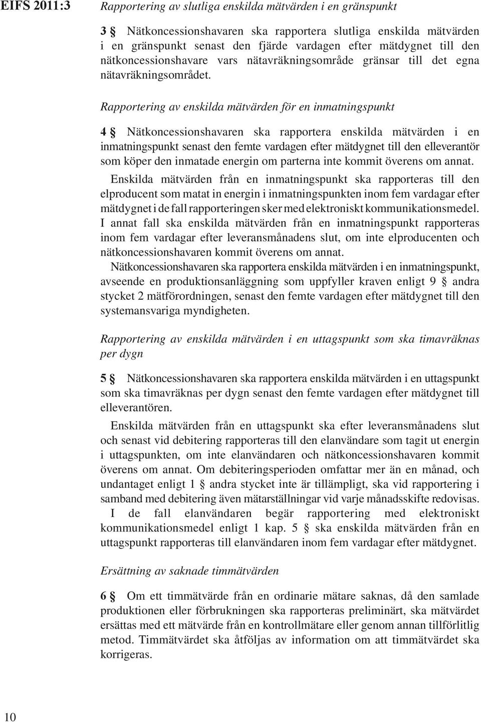 Rapportering av enskilda mätvärden för en inmatningspunkt 4 Nätkoncessionshavaren ska rapportera enskilda mätvärden i en inmatningspunkt senast den femte vardagen efter mätdygnet till den