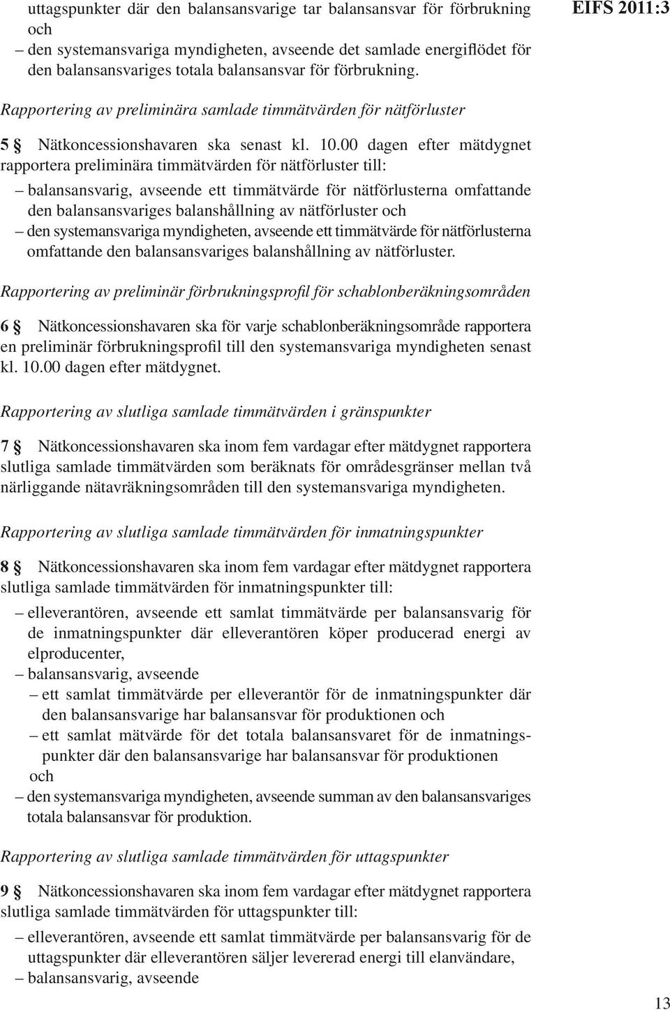 00 dagen efter mätdygnet rapportera preliminära timmätvärden för nätförluster till: balansansvarig, avseende ett timmätvärde för nätförlusterna omfattande den balansansvariges balanshållning av