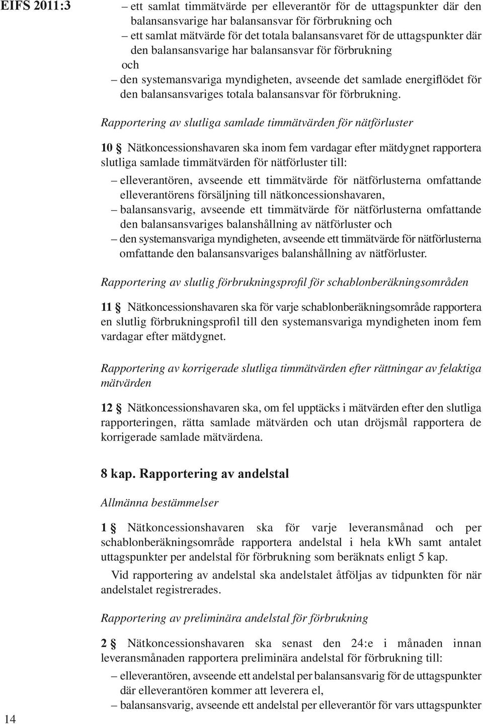 Rapportering av slutliga samlade timmätvärden för nätförluster 10 Nätkoncessionshavaren ska inom fem vardagar efter mätdygnet rapportera slutliga samlade timmätvärden för nätförluster till: