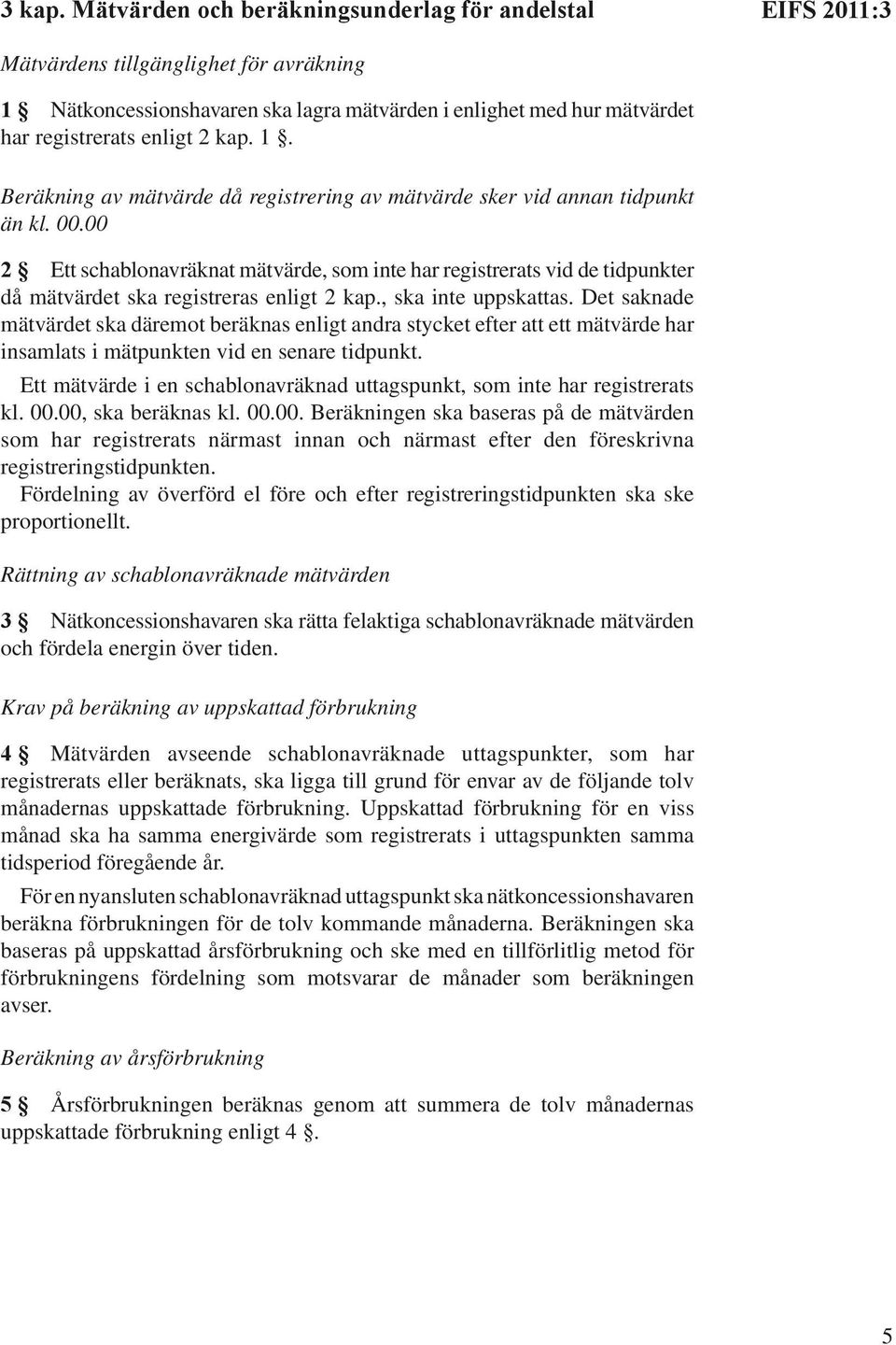 Det saknade mätvärdet ska däremot beräknas enligt andra stycket efter att ett mätvärde har insamlats i mätpunkten vid en senare tidpunkt.