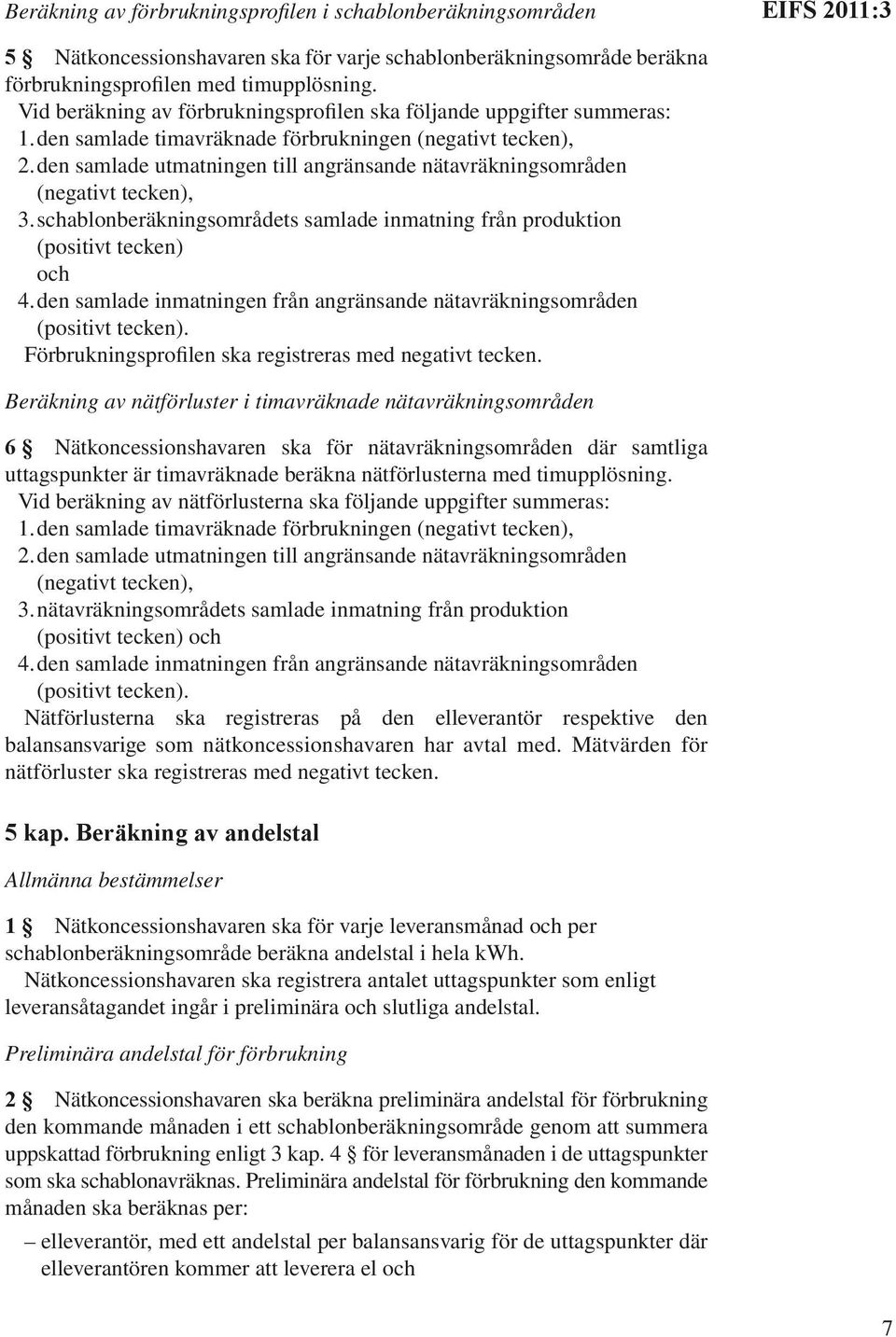 den samlade utmatningen till angränsande nätavräkningsområden (negativt tecken), 3. schablonberäkningsområdets samlade inmatning från produktion (positivt tecken) och 4.