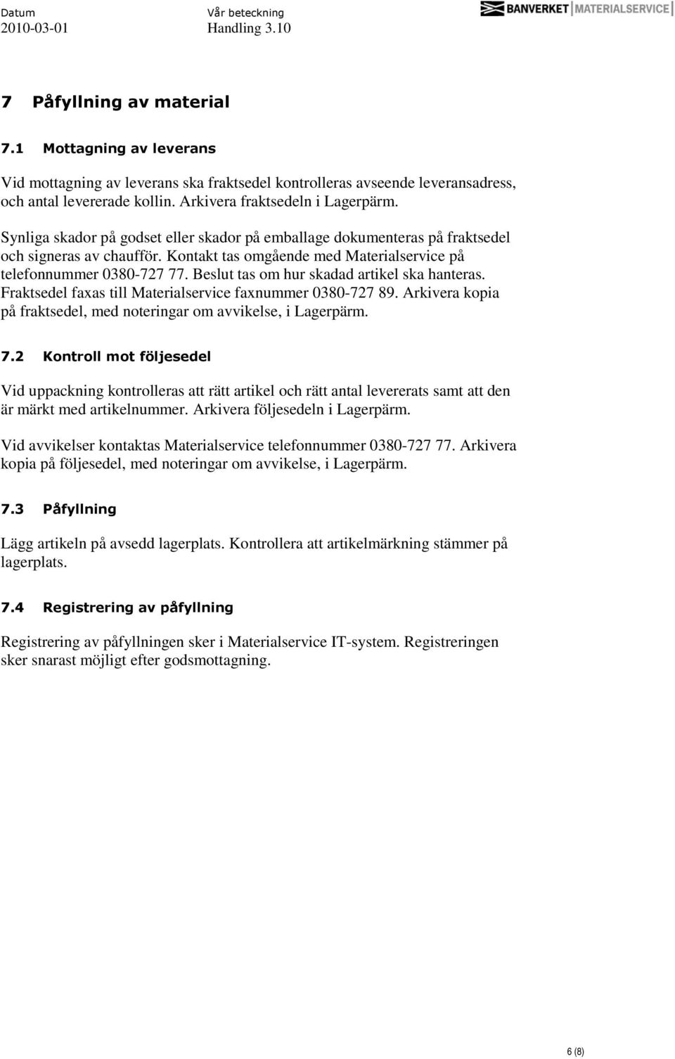 Beslut tas om hur skadad artikel ska hanteras. Fraktsedel faxas till Materialservice faxnummer 0380-727 89. Arkivera kopia på fraktsedel, med noteringar om avvikelse, i Lagerpärm. 7.