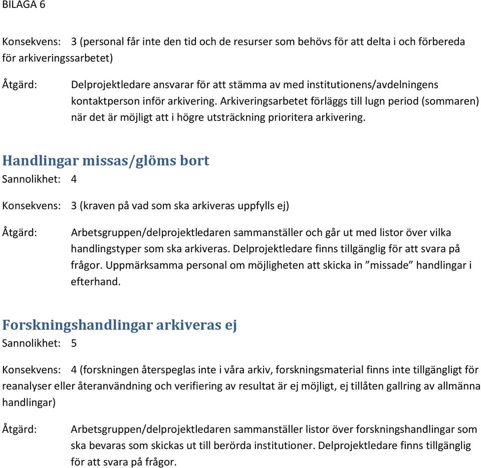 Handlingar missas/glöms bort Sannolikhet: 4 Konsekvens: 3 (kraven på vad som ska arkiveras uppfylls ej) Åtgärd: Arbetsgruppen/delprojektledaren sammanställer och går ut med listor över vilka