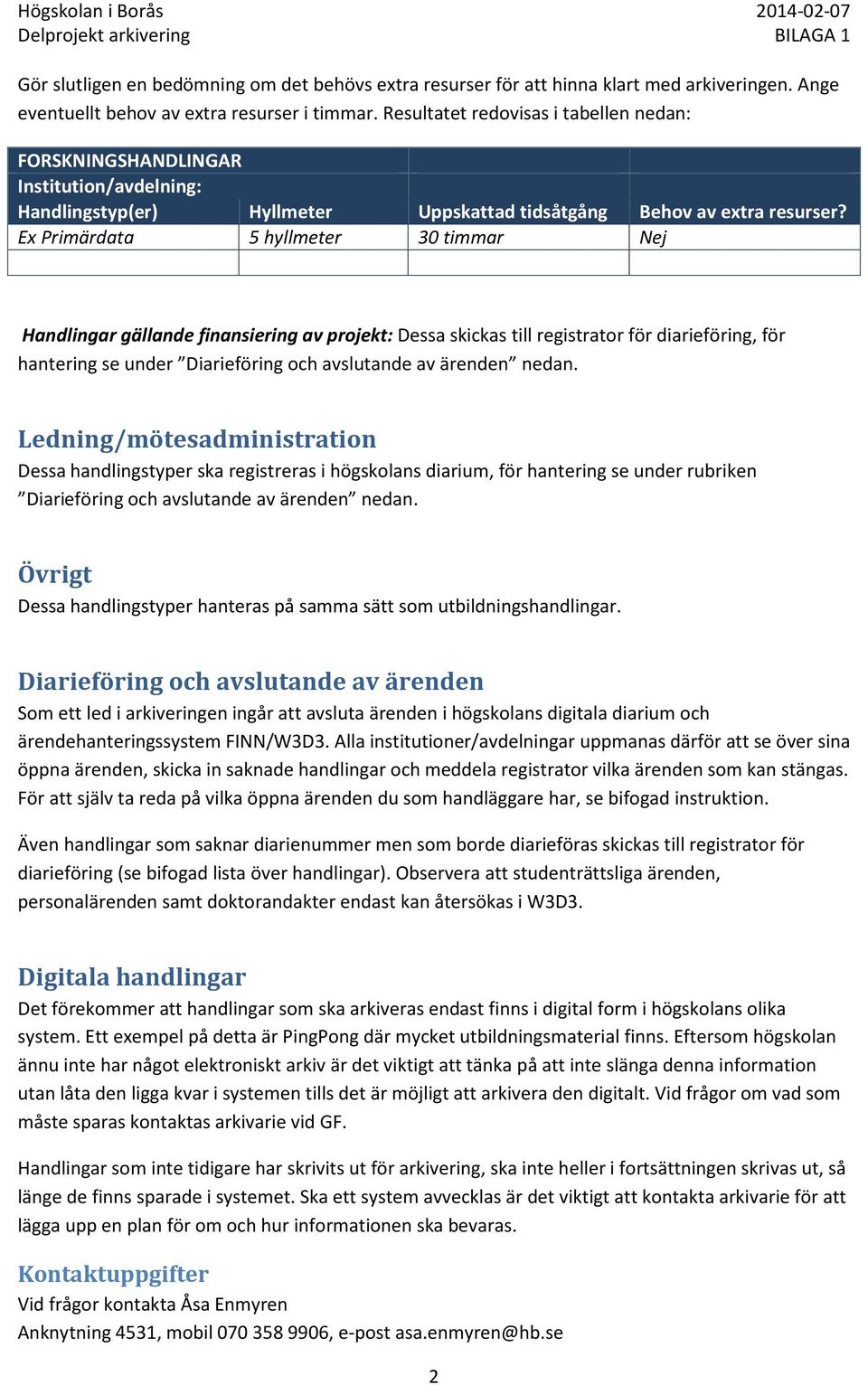 Resultatet redovisas i tabellen nedan: FORSKNINGSHANDLINGAR Institution/avdelning: Handlingstyp(er) Hyllmeter Uppskattad tidsåtgång Behov av extra resurser?