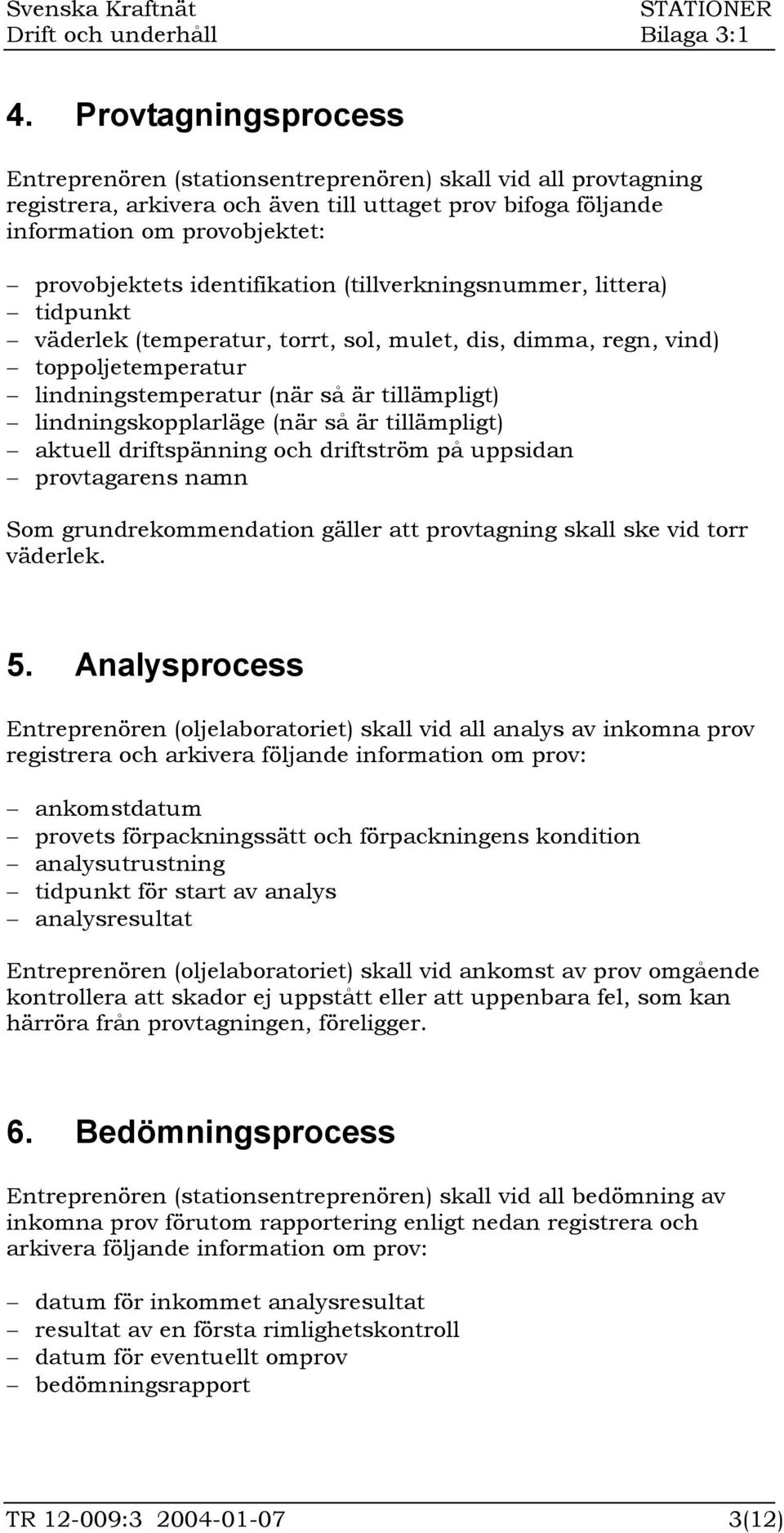 lindningskopplarläge (när så är tillämpligt) aktuell driftspänning och driftström på uppsidan provtagarens namn Som grundrekommendation gäller att provtagning skall ske vid torr väderlek. 5.