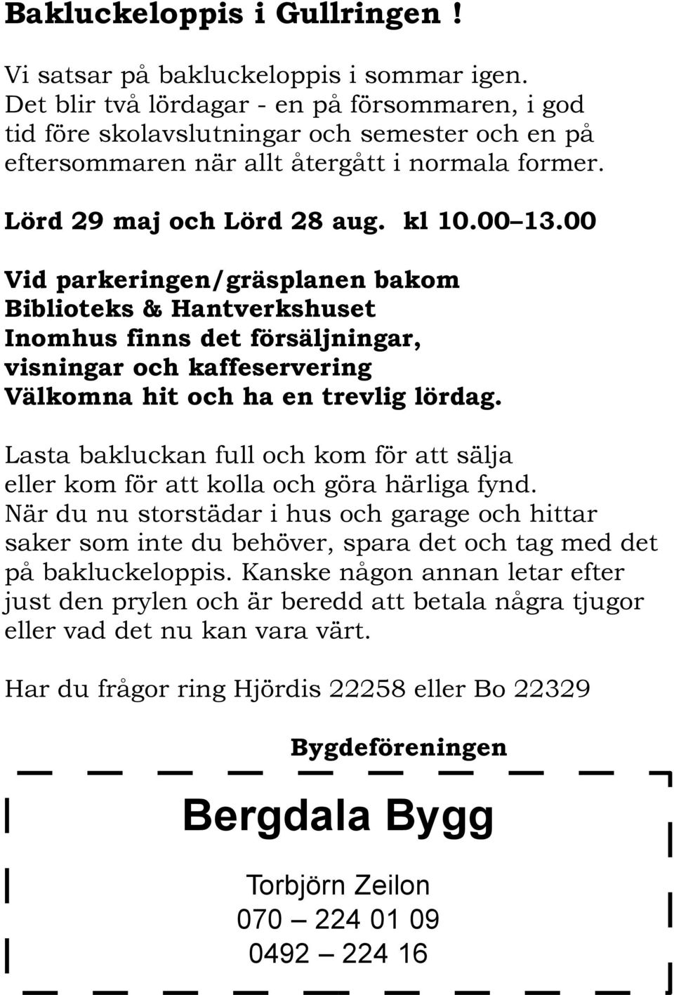 00 Vid parkeringen/gräsplanen bakom Biblioteks & Hantverkshuset Inomhus finns det försäljningar, visningar och kaffeservering Välkomna hit och ha en trevlig lördag.