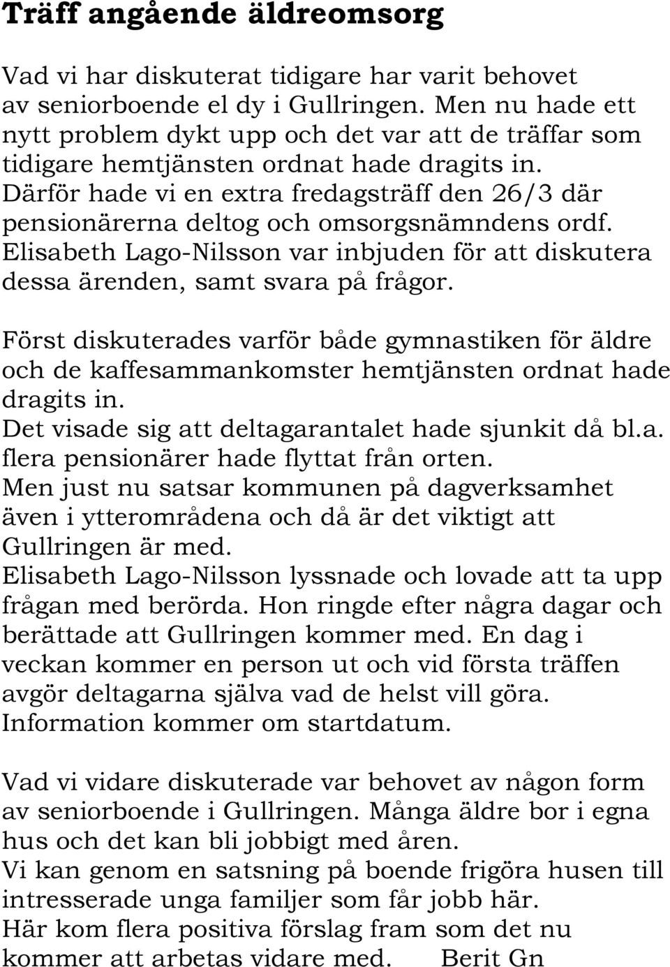 Därför hade vi en extra fredagsträff den 26/3 där pensionärerna deltog och omsorgsnämndens ordf. Elisabeth Lago-Nilsson var inbjuden för att diskutera dessa ärenden, samt svara på frågor.