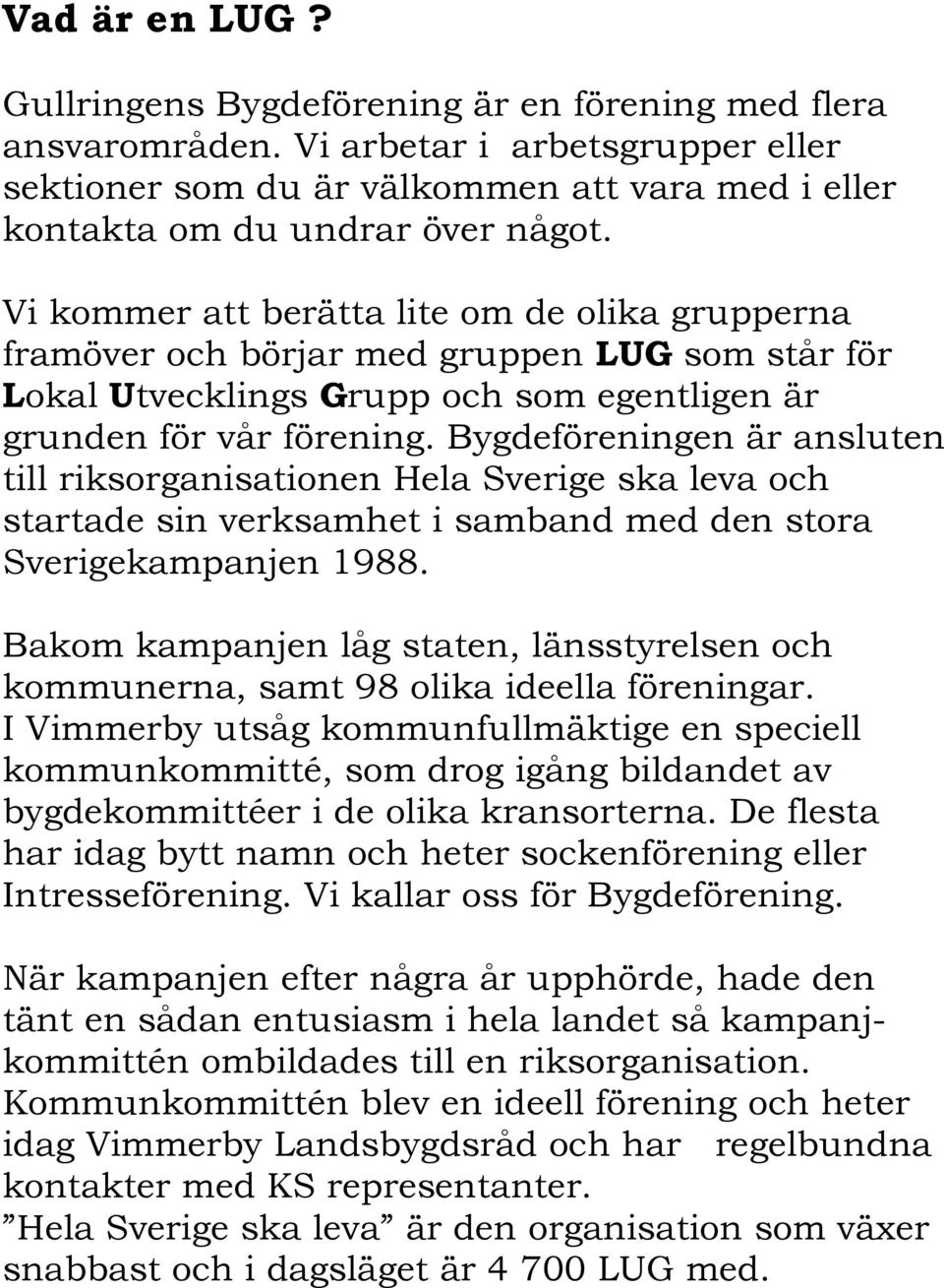 Bygdeföreningen är ansluten till riksorganisationen Hela Sverige ska leva och startade sin verksamhet i samband med den stora Sverigekampanjen 1988.