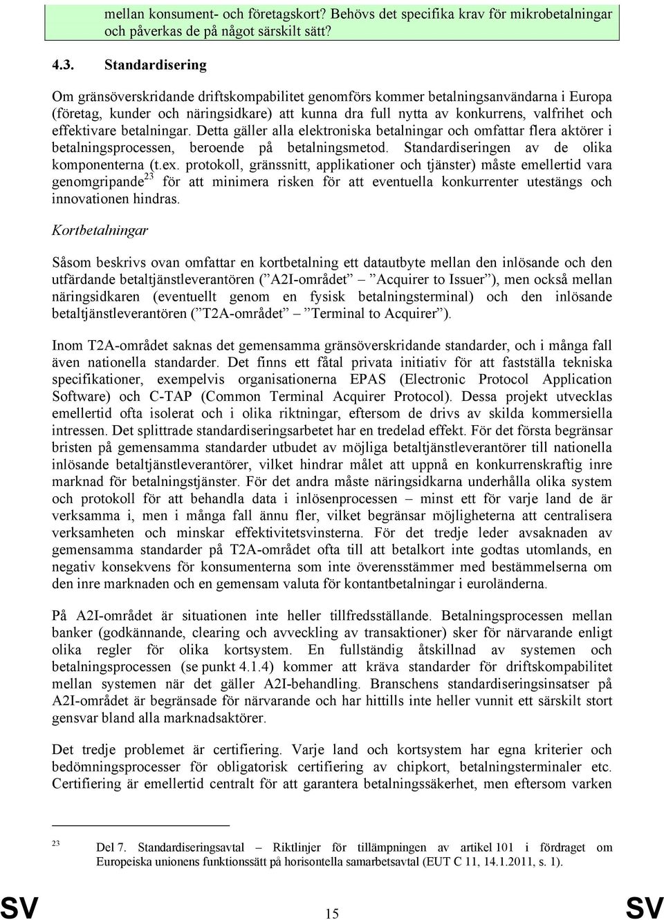 effektivare betalningar. Detta gäller alla elektroniska betalningar och omfattar flera aktörer i betalningsprocessen, beroende på betalningsmetod. Standardiseringen av de olika komponenterna (t.ex.