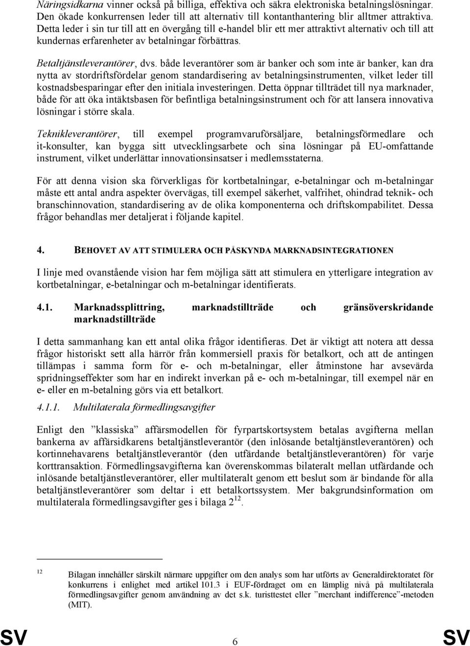 både leverantörer som är banker och som inte är banker, kan dra nytta av stordriftsfördelar genom standardisering av betalningsinstrumenten, vilket leder till kostnadsbesparingar efter den initiala