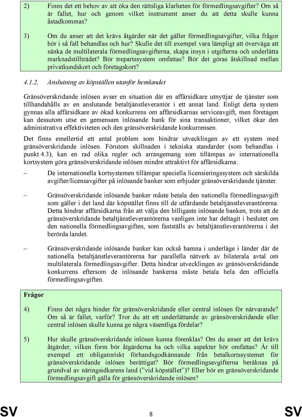 Skulle det till exempel vara lämpligt att överväga att sänka de multilaterala förmedlingsavgifterna, skapa insyn i utgifterna och underlätta marknadstillträdet? Bör trepartssystem omfattas?