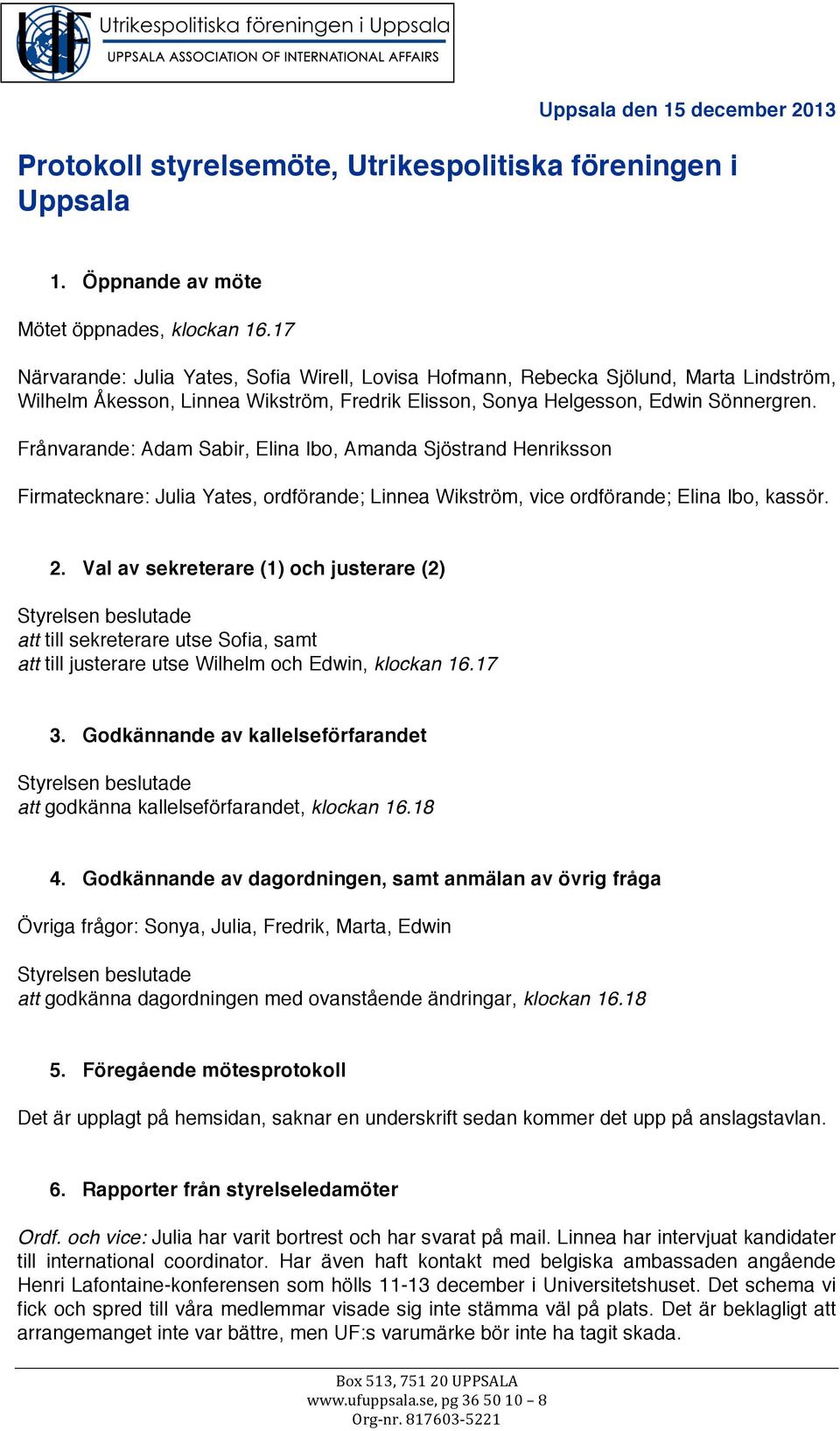 Frånvarande: Adam Sabir, Elina Ibo, Amanda Sjöstrand Henriksson Firmatecknare: Julia Yates, ordförande; Linnea Wikström, vice ordförande; Elina Ibo, kassör. 2.