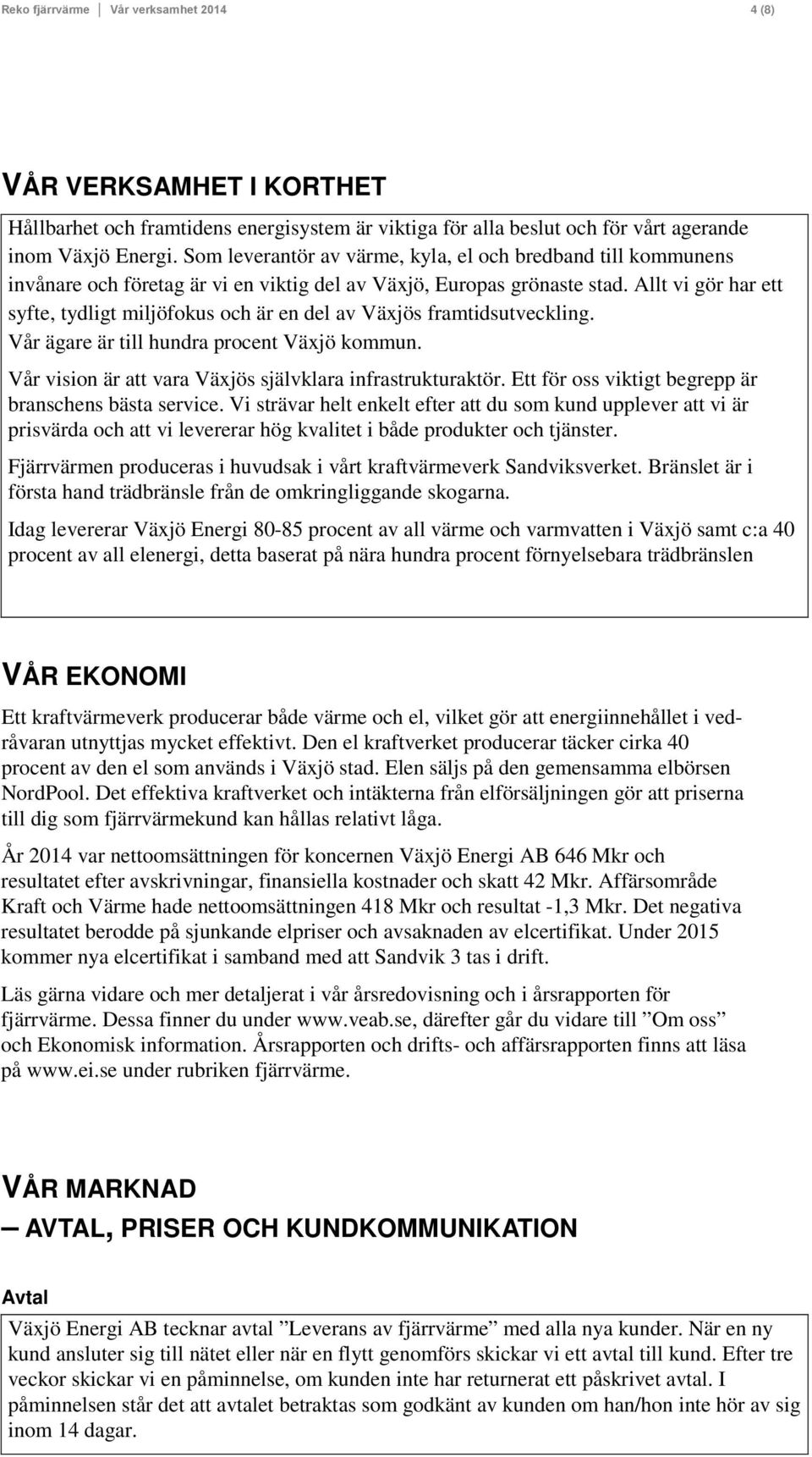 Allt vi gör har ett syfte, tydligt miljöfokus och är en del av Växjös framtidsutveckling. Vår ägare är till hundra procent Växjö kommun. Vår vision är att vara Växjös självklara infrastrukturaktör.