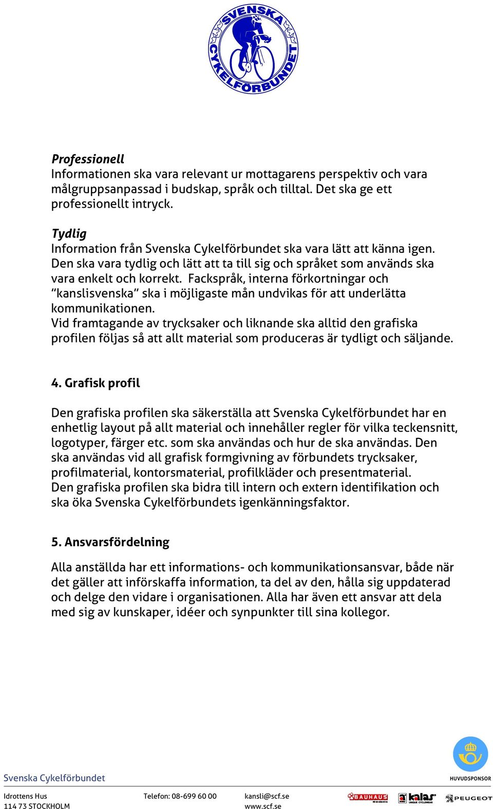 Fackspråk, interna förkortningar och kanslisvenska ska i möjligaste mån undvikas för att underlätta kommunikationen.