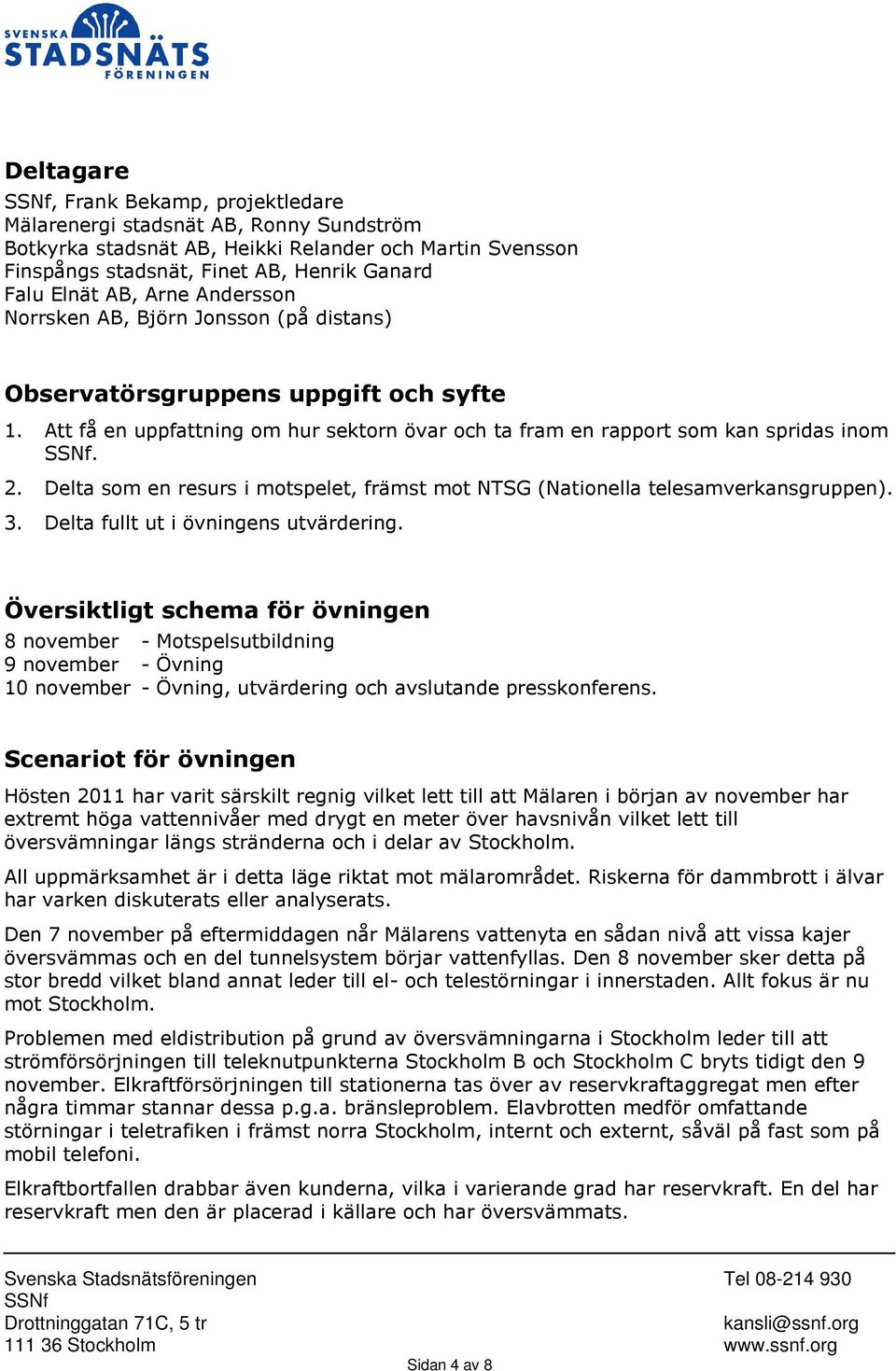 Delta som en resurs i motspelet, främst mot NTSG (Nationella telesamverkansgruppen). 3. Delta fullt ut i övningens utvärdering.