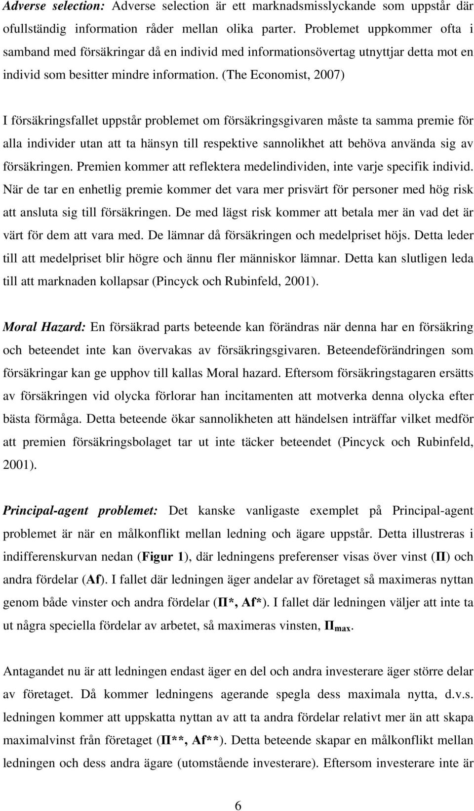 (The Economist, 2007) I försäkringsfallet uppstår problemet om försäkringsgivaren måste ta samma premie för alla individer utan att ta hänsyn till respektive sannolikhet att behöva använda sig av