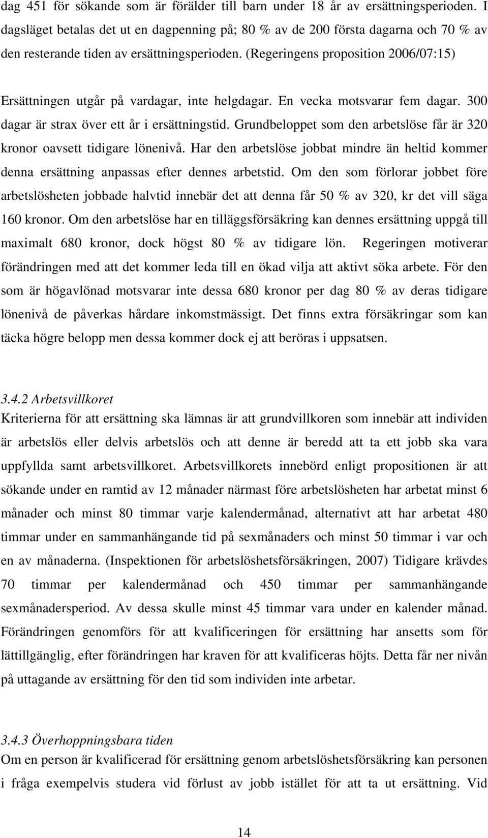 (Regeringens proposition 2006/07:15) Ersättningen utgår på vardagar, inte helgdagar. En vecka motsvarar fem dagar. 300 dagar är strax över ett år i ersättningstid.