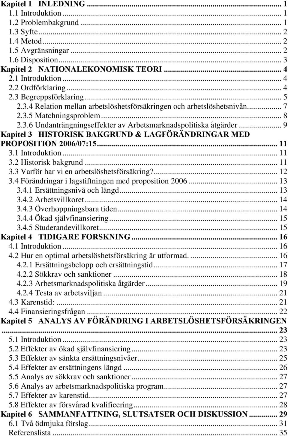 .. 9 Kapitel 3 HISTORISK BAKGRUND & LAGFÖRÄNDRINGAR MED PROPOSITION 2006/07:15... 11 3.1 Introduktion... 11 3.2 Historisk bakgrund... 11 3.3 Varför har vi en arbetslöshetsförsäkring?... 12 3.