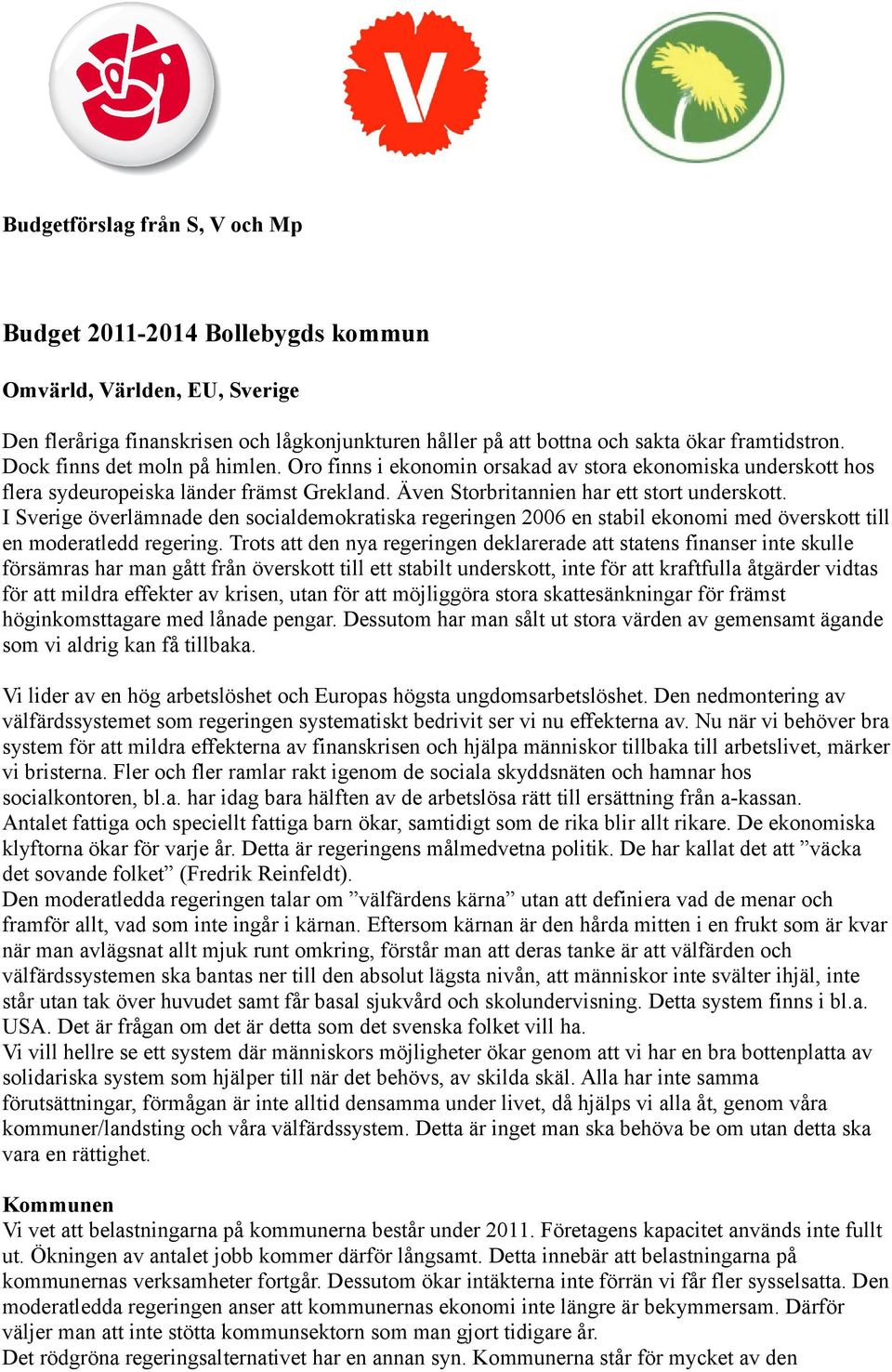 I Sverige överlämnade den socialdemokratiska regeringen 2006 en stabil ekonomi med överskott till en moderatledd regering.