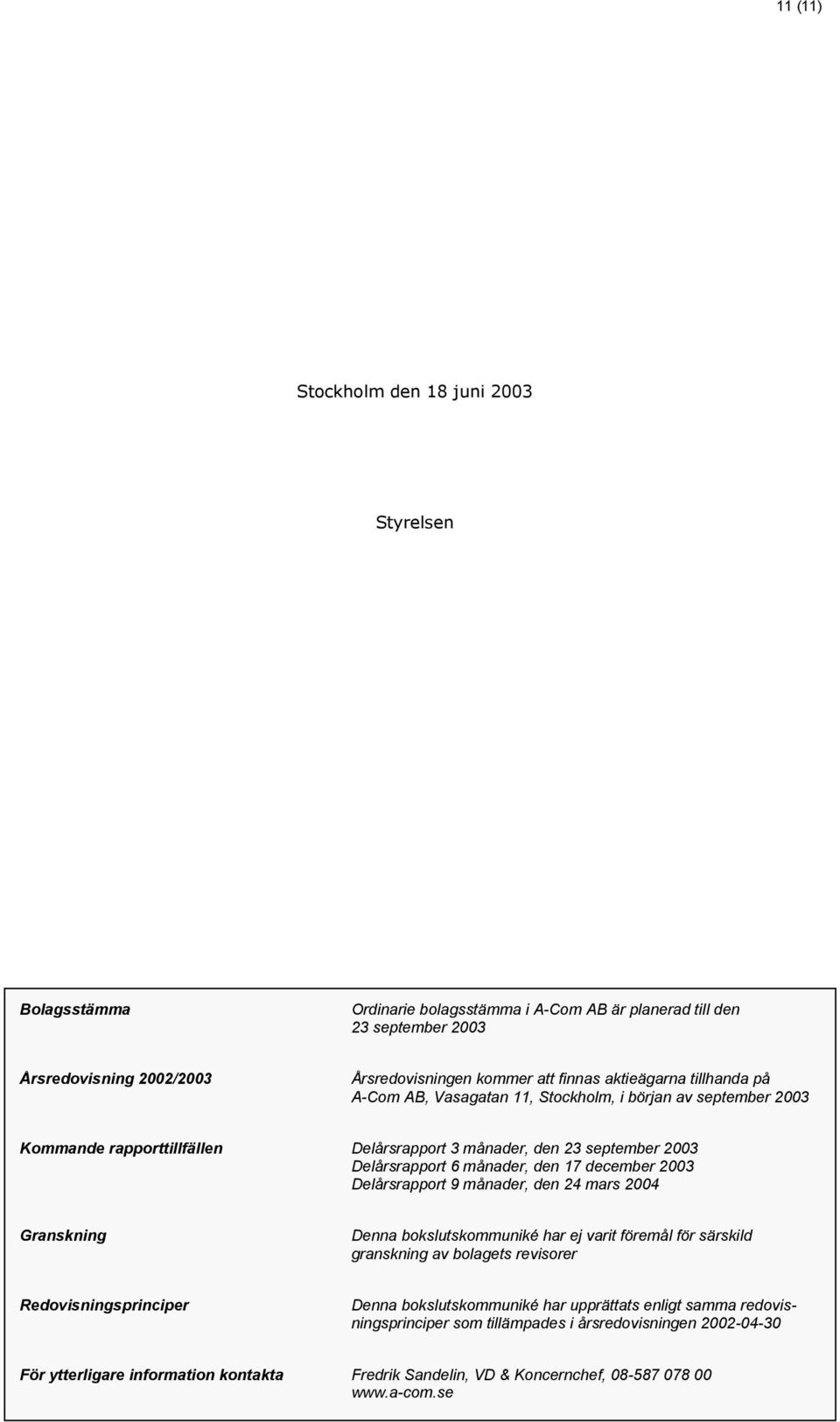 december 2003 Delårsrapport 9 månader, den 24 mars 2004 Granskning Denna bokslutskommuniké har ej varit föremål för särskild granskning av bolagets revisorer Redovisningsprinciper Denna