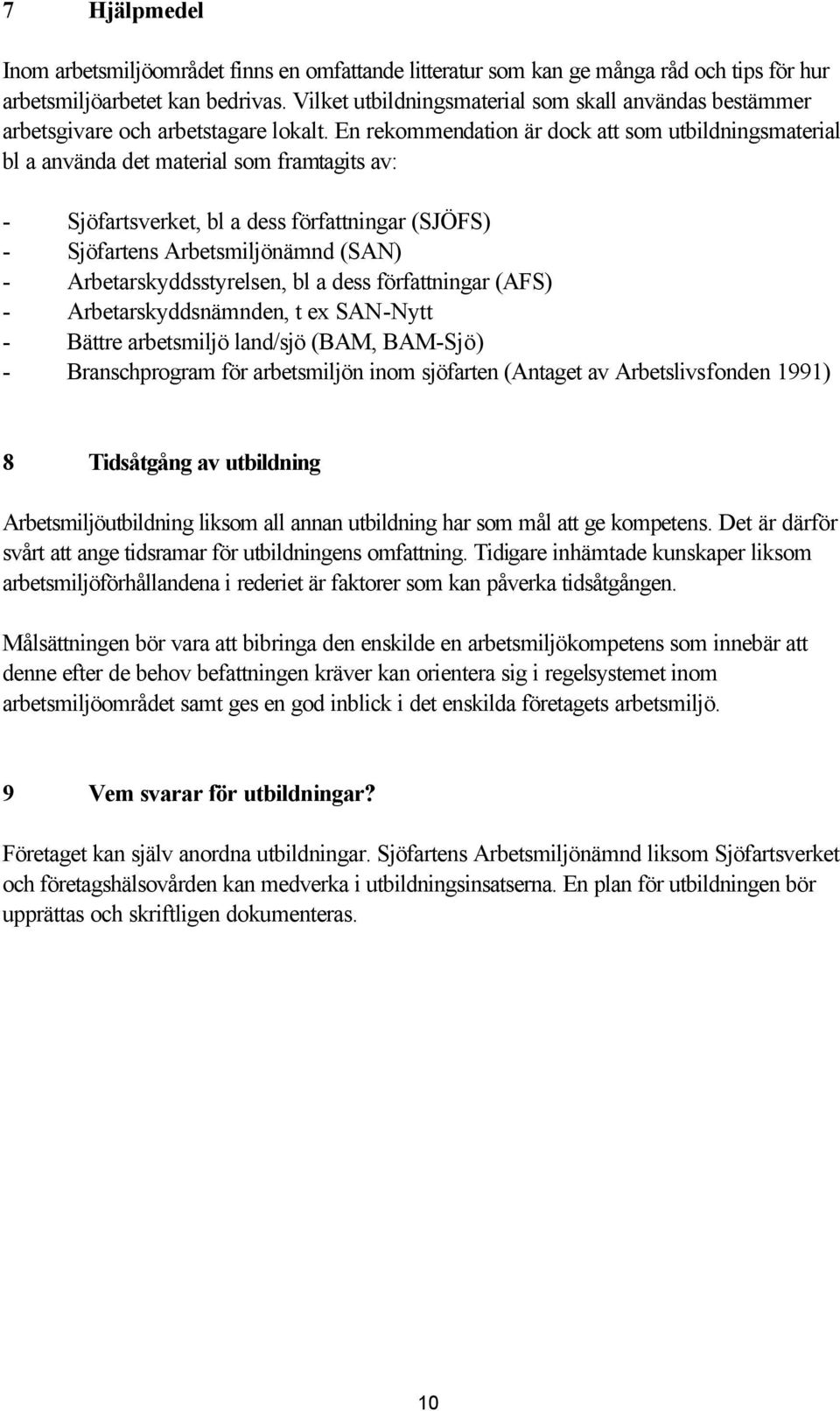 En rekommendation är dock att som utbildningsmaterial bl a använda det material som framtagits av: - Sjöfartsverket, bl a dess författningar (SJÖFS) - Sjöfartens Arbetsmiljönämnd (SAN) -