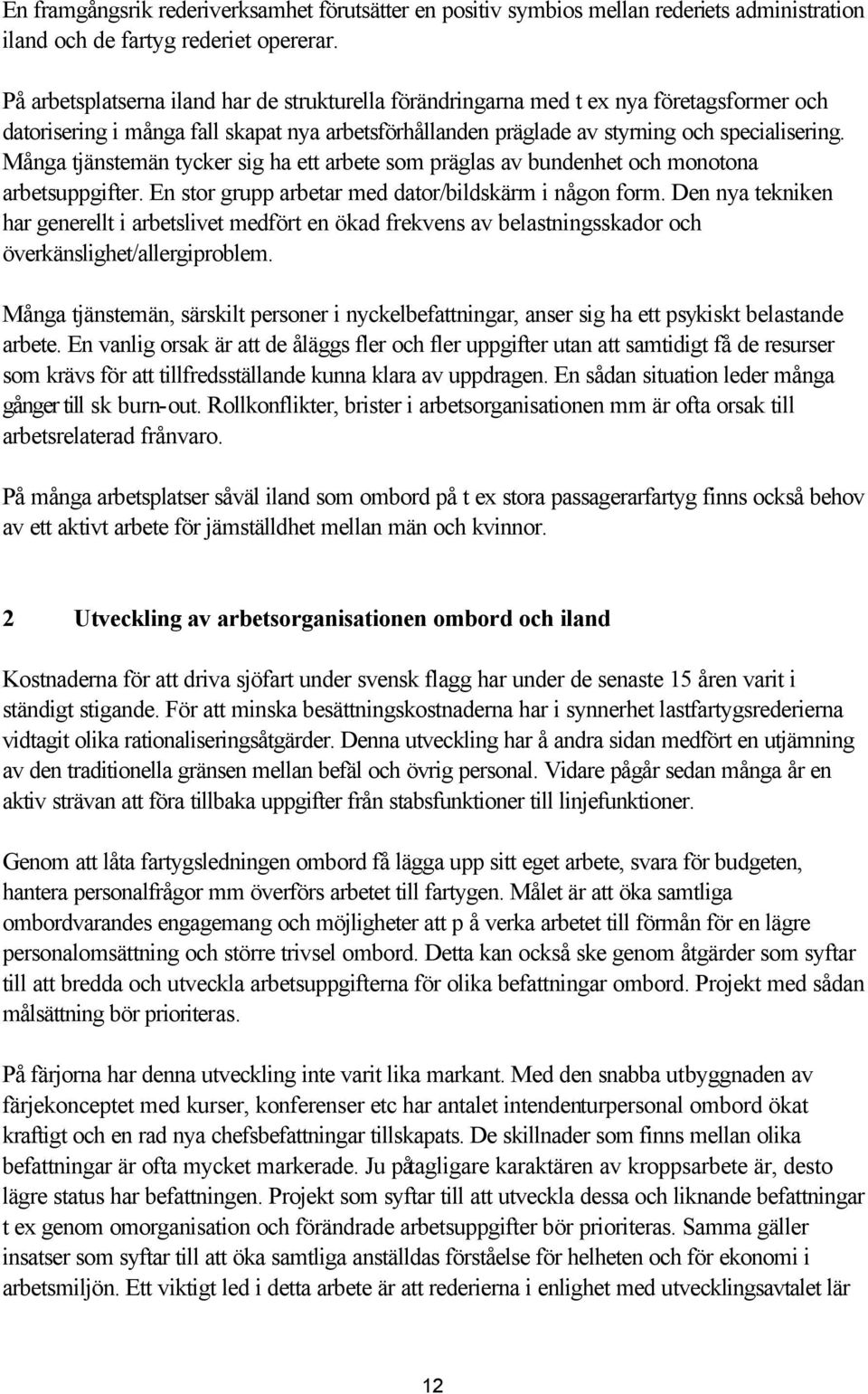 Många tjänstemän tycker sig ha ett arbete som präglas av bundenhet och monotona arbetsuppgifter. En stor grupp arbetar med dator/bildskärm i någon form.