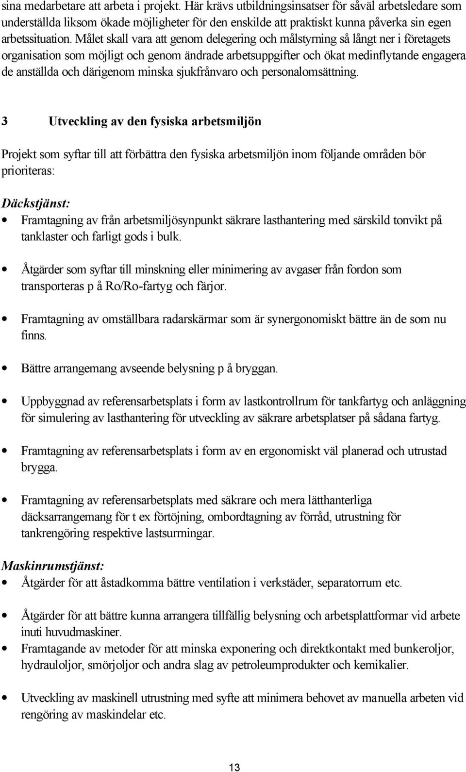 Målet skall vara att genom delegering och målstyrning så långt ner i företagets organisation som möjligt och genom ändrade arbetsuppgifter och ökat medinflytande engagera de anställda och därigenom