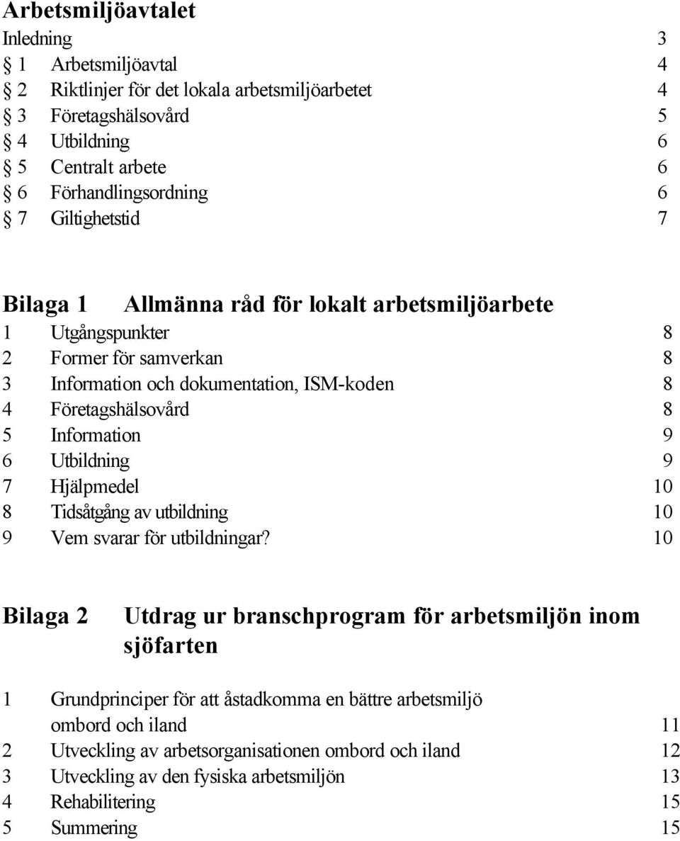 Information 9 6 Utbildning 9 7 Hjälpmedel 10 8 Tidsåtgång av utbildning 10 9 Vem svarar för utbildningar?