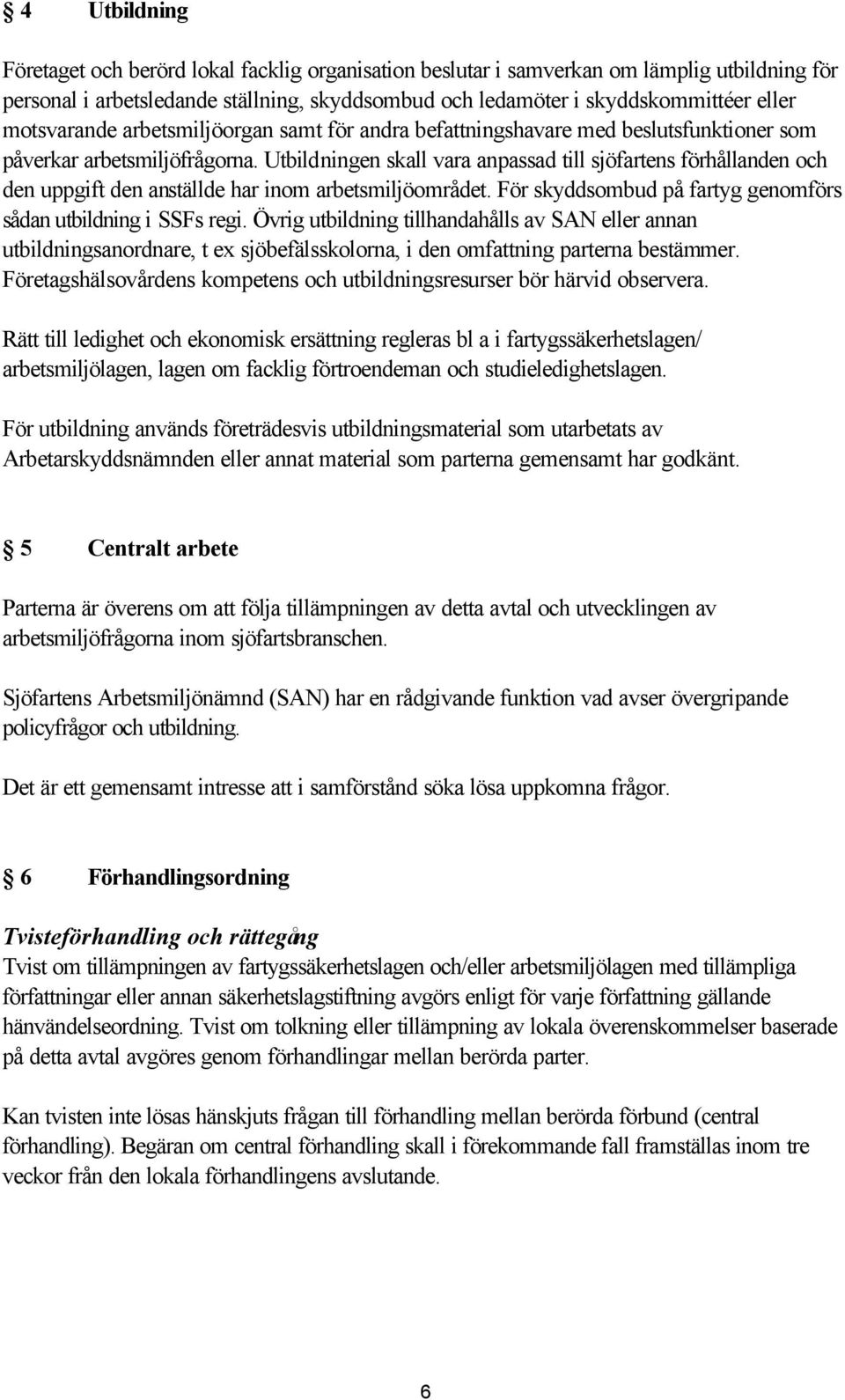 Utbildningen skall vara anpassad till sjöfartens förhållanden och den uppgift den anställde har inom arbetsmiljöområdet. För skyddsombud på fartyg genomförs sådan utbildning i SSFs regi.